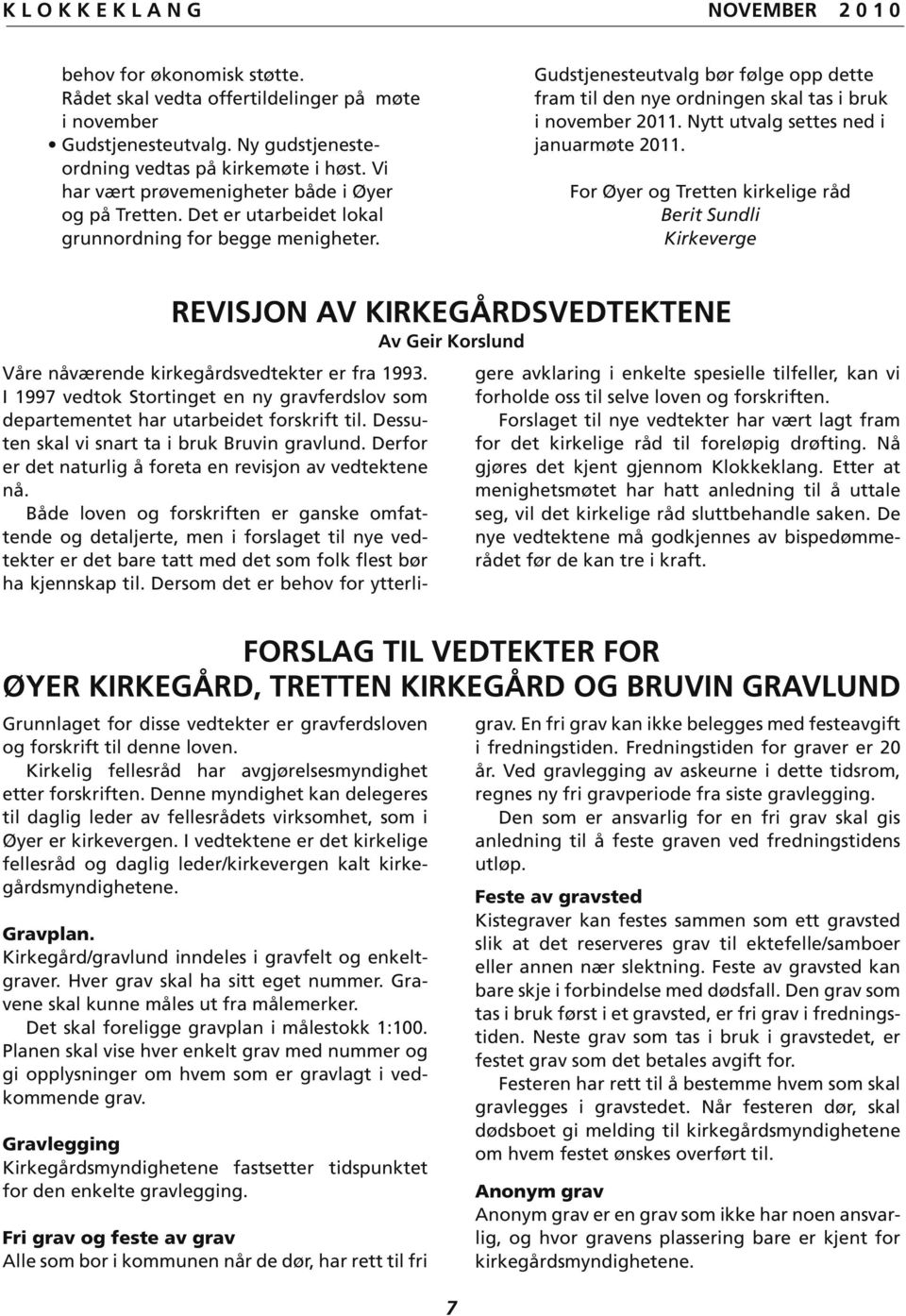 Gudstjeneste utvalg bør følge opp dette fram til den nye ordningen skal tas i bruk i november 2011. Nytt utvalg settes ned i januarmøte 2011.