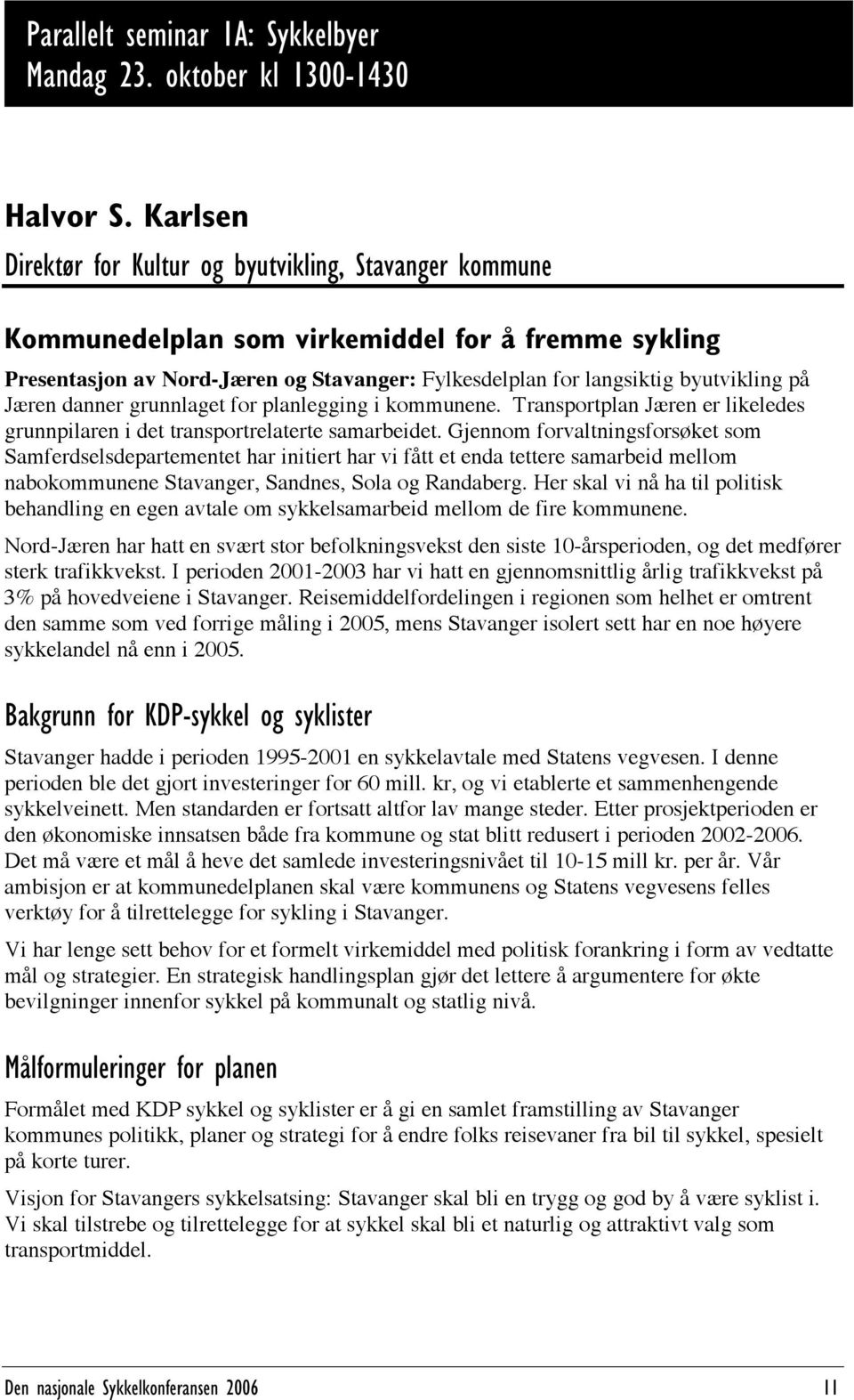 Jæren danner grunnlaget for planlegging i kommunene. Transportplan Jæren er likeledes grunnpilaren i det transportrelaterte samarbeidet.