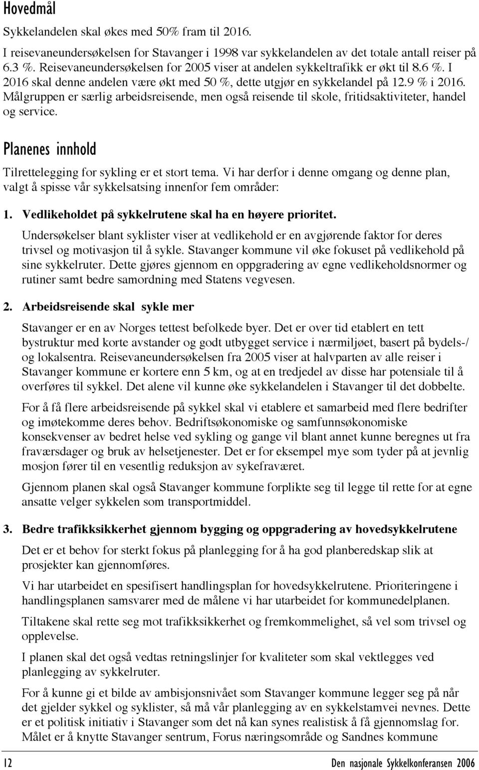 Målgruppen er særlig arbeidsreisende, men også reisende til skole, fritidsaktiviteter, handel og service. Planenes innhold Tilrettelegging for sykling er et stort tema.