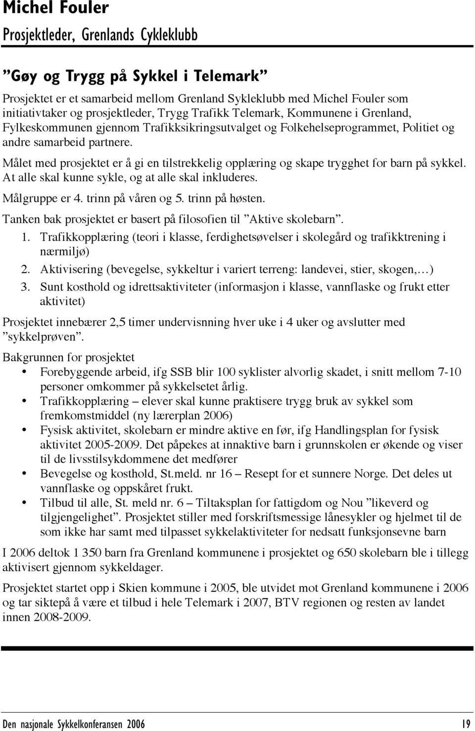 Målet med prosjektet er å gi en tilstrekkelig opplæring og skape trygghet for barn på sykkel. At alle skal kunne sykle, og at alle skal inkluderes. Målgruppe er 4. trinn på våren og 5.