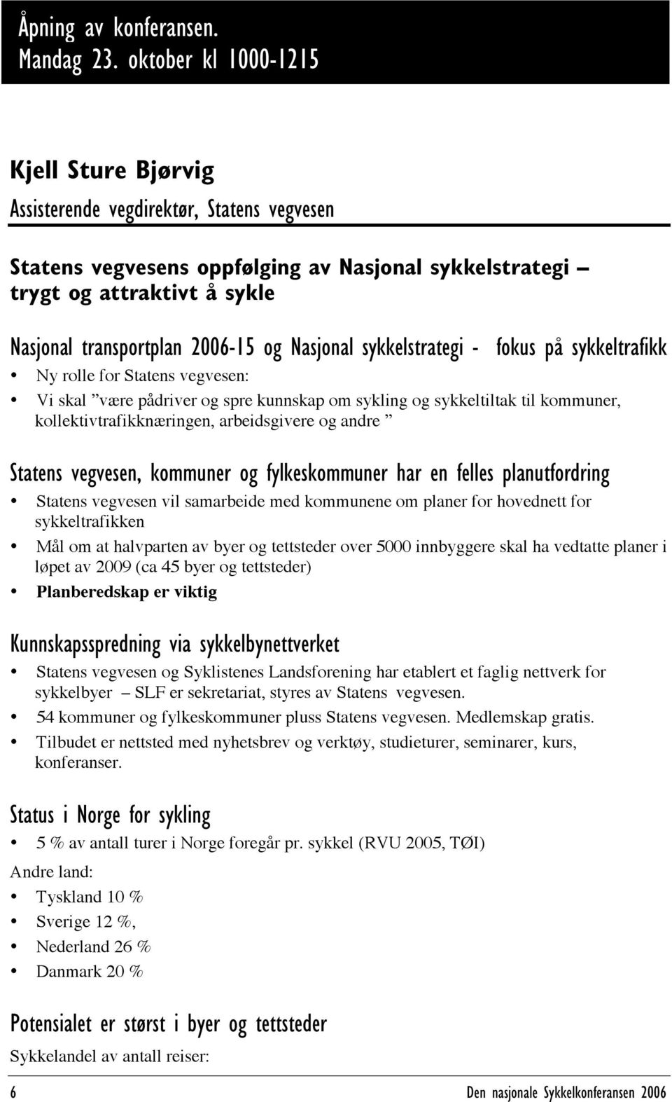 og Nasjonal sykkelstrategi - fokus på sykkeltrafikk Ny rolle for Statens vegvesen: Vi skal være pådriver og spre kunnskap om sykling og sykkeltiltak til kommuner, kollektivtrafikknæringen,