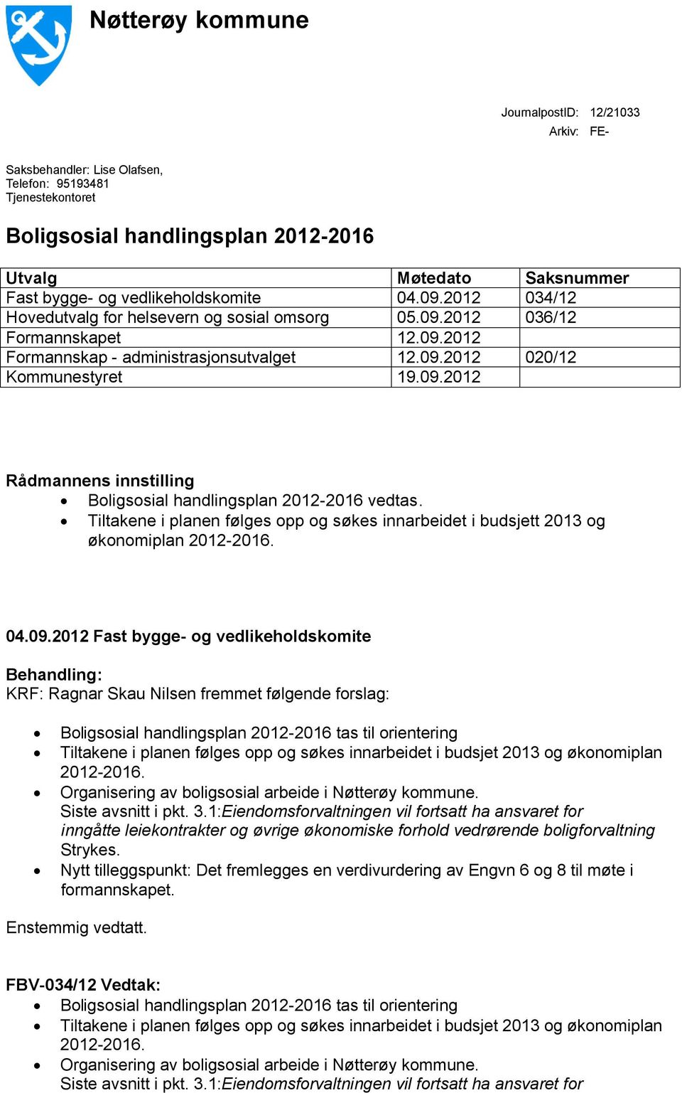 Tiltakene i planen følges opp og søkes innarbeidet i budsjett 2013 og økonomiplan 2012-2016. 04.09.