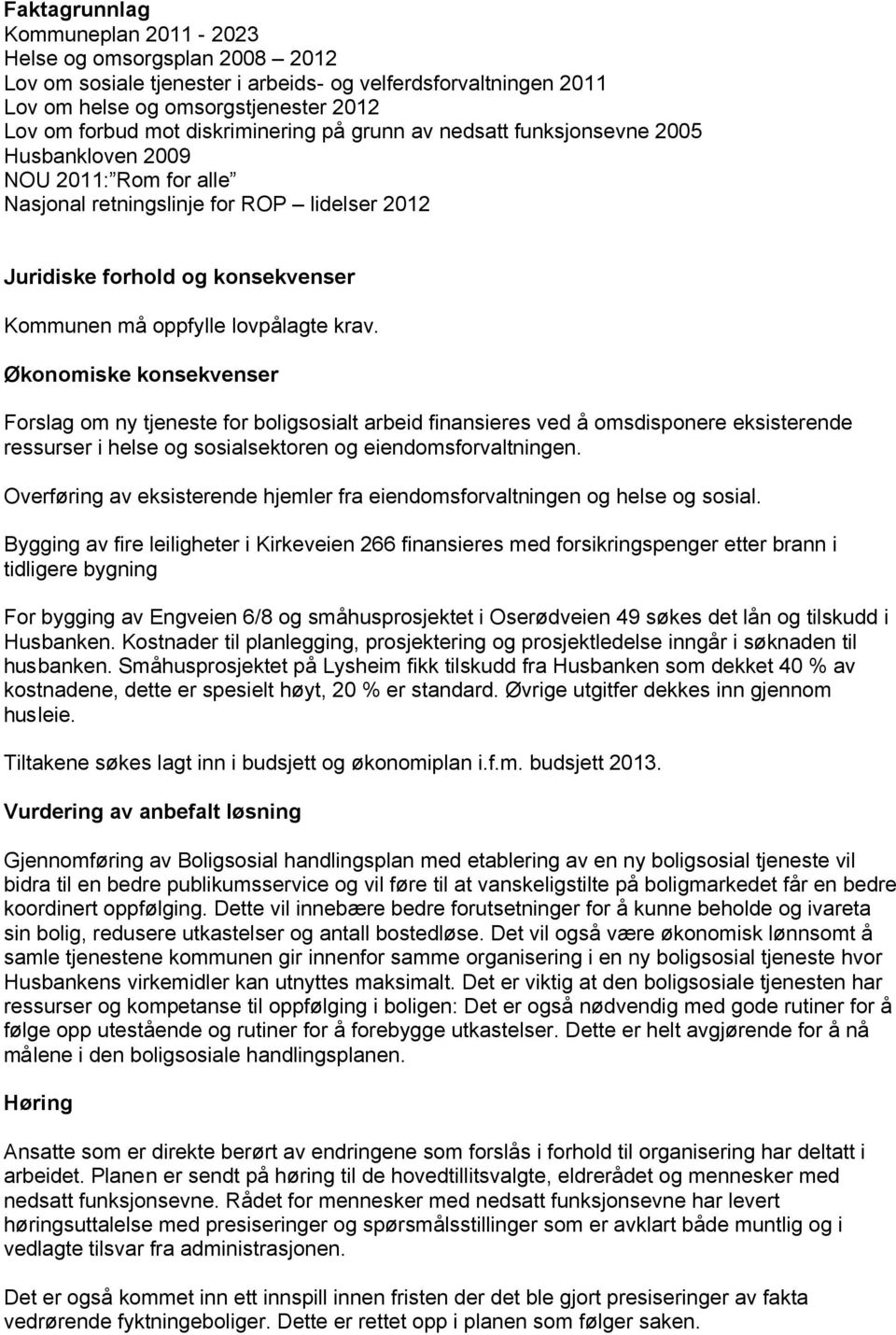 lovpålagte krav. Økonomiske konsekvenser Forslag om ny tjeneste for boligsosialt arbeid finansieres ved å omsdisponere eksisterende ressurser i helse og sosialsektoren og eiendomsforvaltningen.