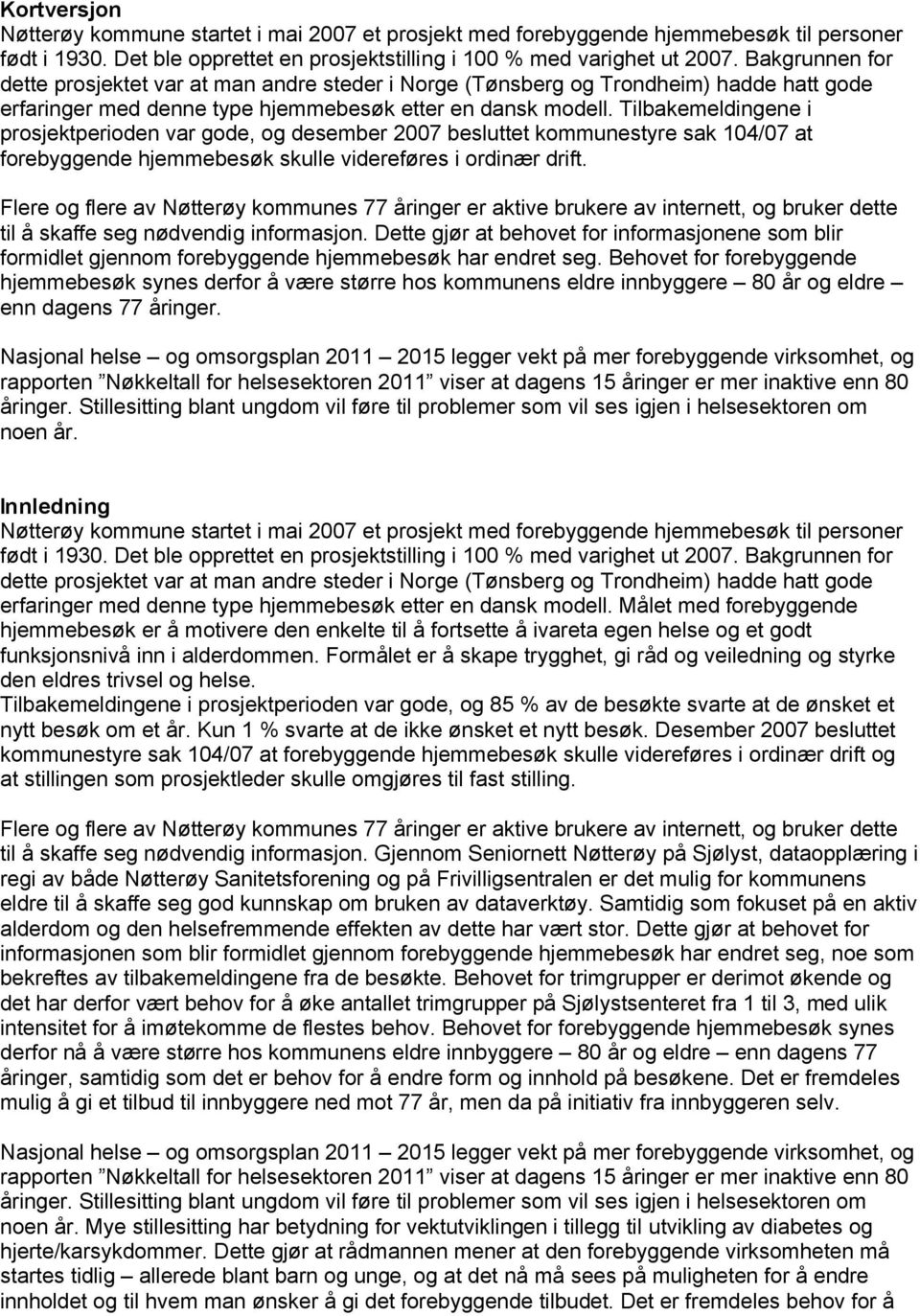 Tilbakemeldingene i prosjektperioden var gode, og desember 2007 besluttet kommunestyre sak 104/07 at forebyggende hjemmebesøk skulle videreføres i ordinær drift.