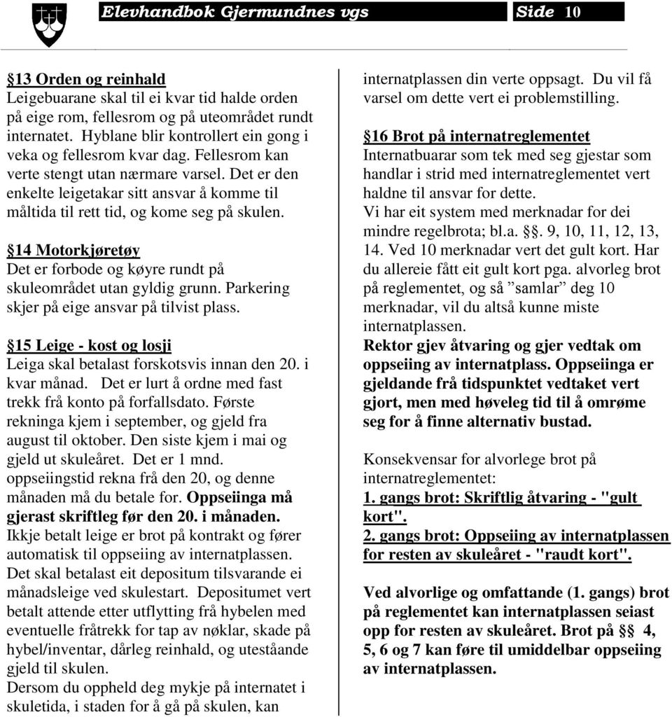 Det er den enkelte leigetakar sitt ansvar å komme til måltida til rett tid, og kome seg på skulen. 14 Motorkjøretøy Det er forbode og køyre rundt på skuleområdet utan gyldig grunn.