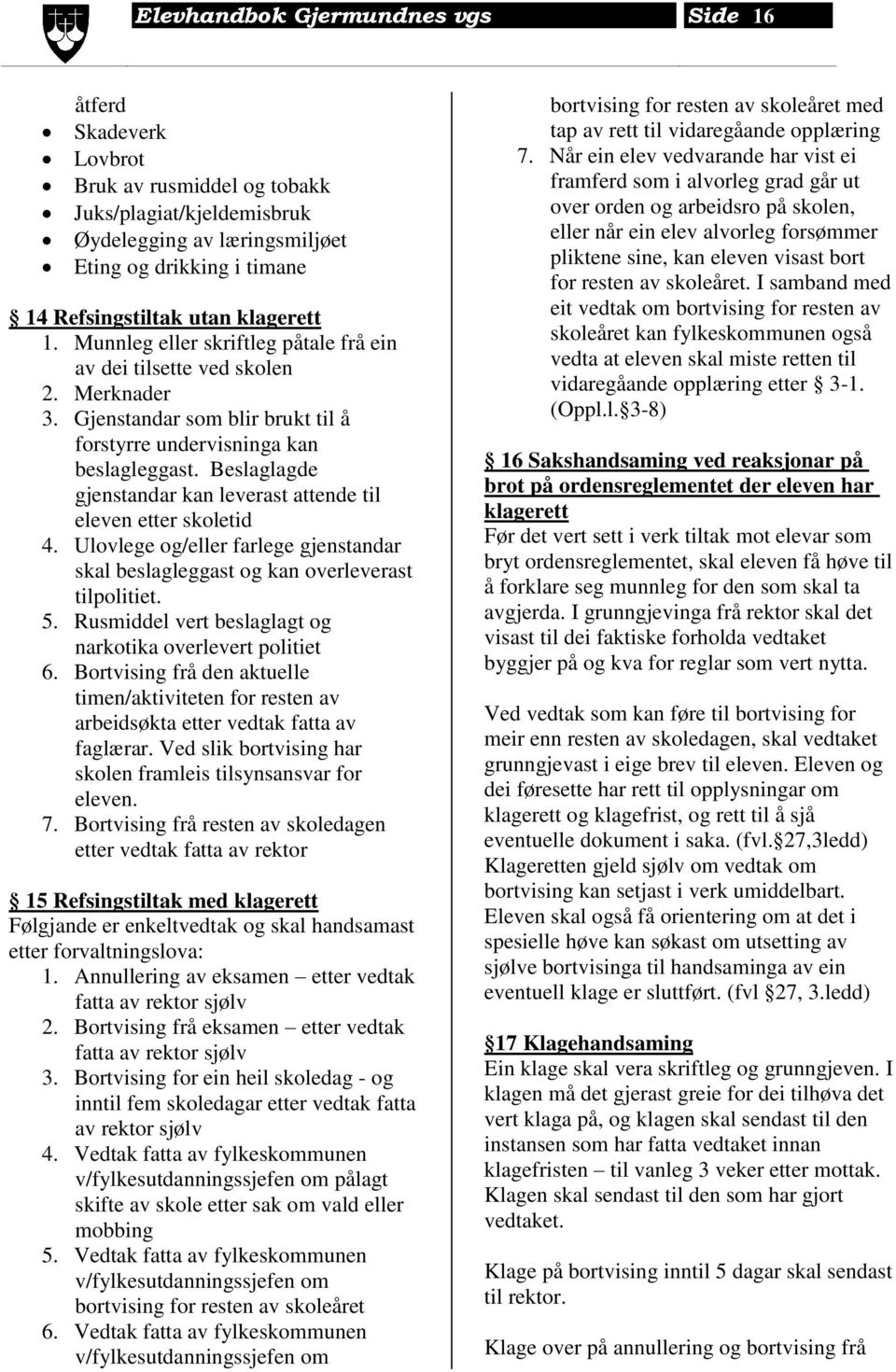 Beslaglagde gjenstandar kan leverast attende til eleven etter skoletid 4. Ulovlege og/eller farlege gjenstandar skal beslagleggast og kan overleverast tilpolitiet. 5.