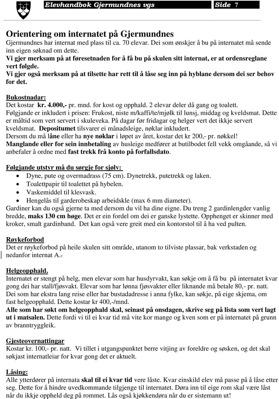 Vi gjer også merksam på at tilsette har rett til å låse seg inn på hyblane dersom dei ser behov for det. Bukostnadar: Det kostar kr. 4.000,- pr. mnd. for kost og opphald.