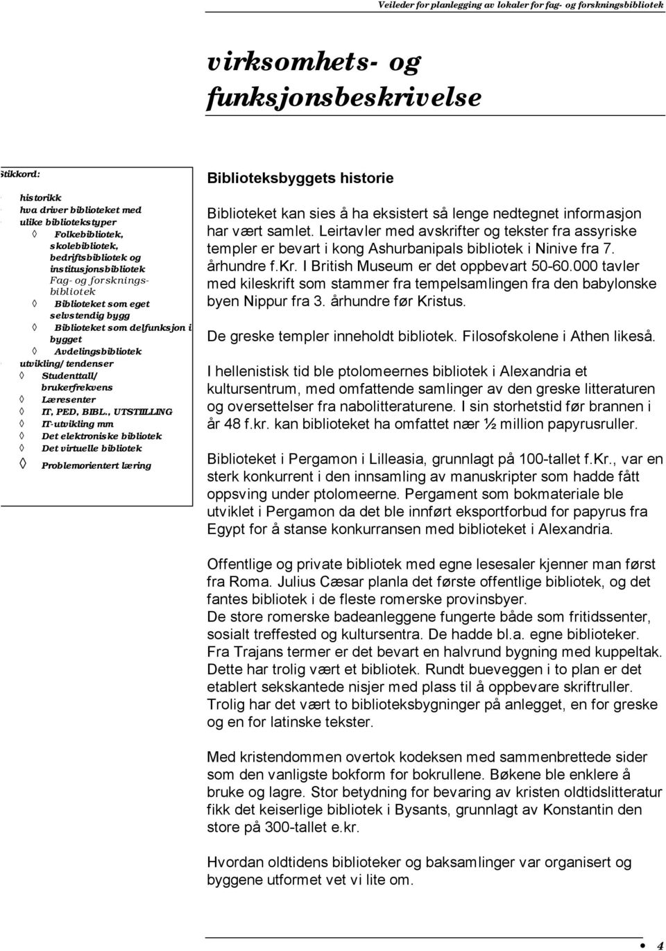 , UTSTIILLING IT-utvikling mm Det elektroniske bibliotek Det virtuelle bibliotek Problemorientert læring Biblioteksbyggets historie Biblioteket kan sies å ha eksistert så lenge nedtegnet informasjon