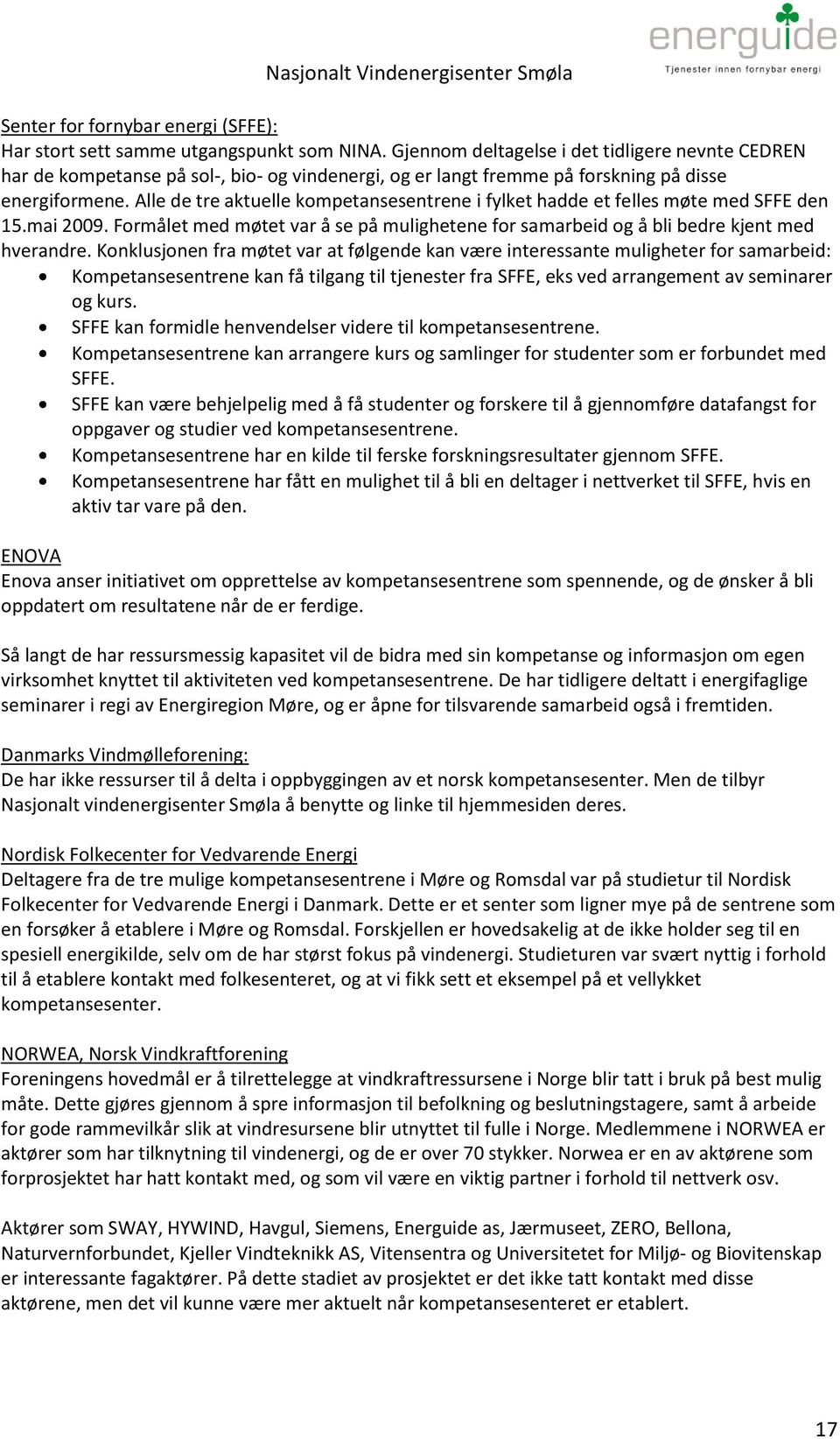 Alle de tre aktuelle kompetansesentrene i fylket hadde et felles møte med SFFE den 15.mai 2009. Formålet med møtet var å se på mulighetene for samarbeid og å bli bedre kjent med hverandre.