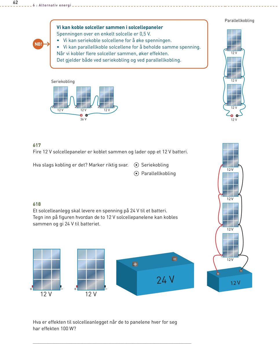 Parallellkobling + 12 V Seriekobling + 12 V + + + 12 V 12 V 12 V + 36 V + 12 V + 12 V 617 Fire 12 V solcellepaneler er koblet sammen og lader opp et 12 V batteri. Hva slags kobling er det?