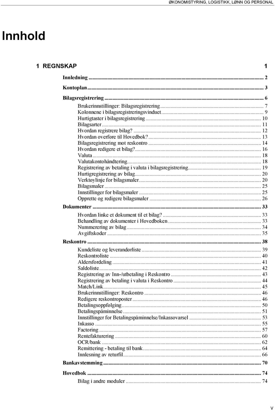 ... 13 Bilagsregistrering mot reskontro... 14 Hvordan redigere et bilag?... 16 Valuta... 18 Valutakontohåndtering... 18 Registrering av betaling i valuta i bilagsregistrering.