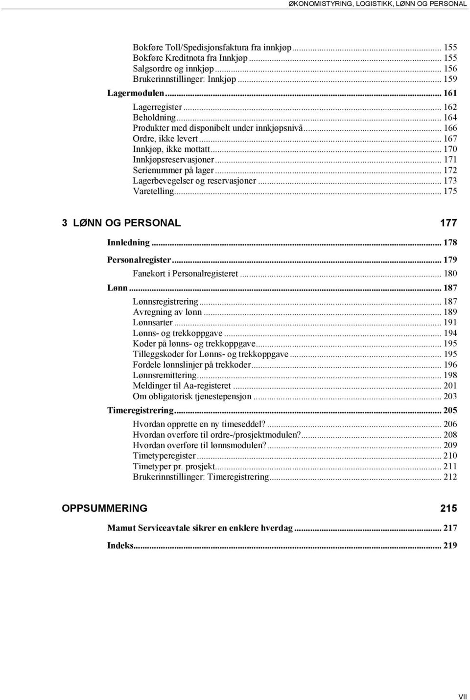 .. 171 Serienummer på lager... 172 Lagerbevegelser og reservasjoner... 173 Varetelling... 175 3 LØNN OG PERSONAL 177 Innledning... 178 Personalregister... 179 Fanekort i Personalregisteret... 180 Lønn.