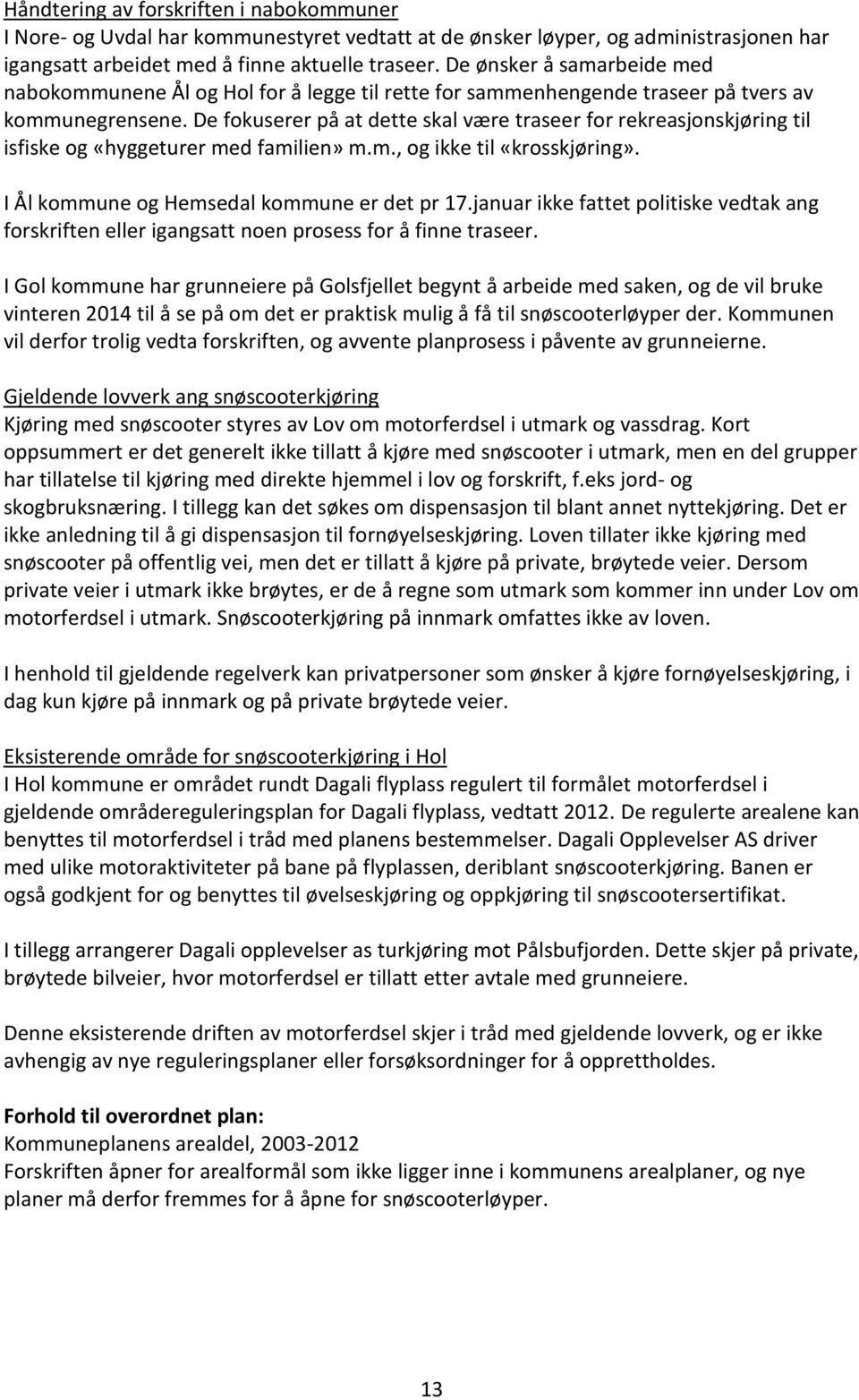 De fokuserer på at dette skal være traseer for rekreasjonskjøring til isfiske og «hyggeturer med familien» m.m., og ikke til «krosskjøring». I Ål kommune og Hemsedal kommune er det pr 17.