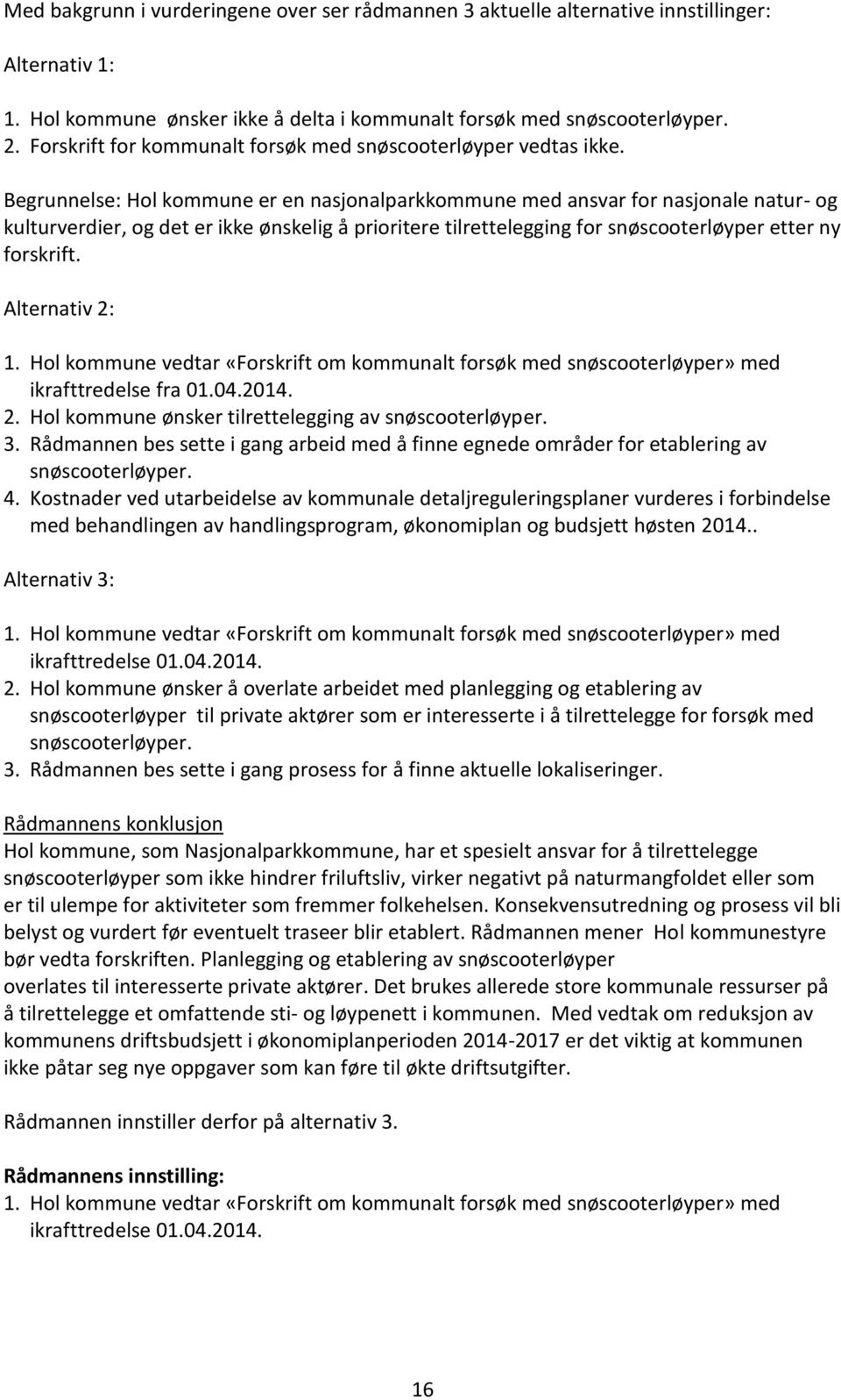 Begrunnelse: Hol kommune er en nasjonalparkkommune med ansvar for nasjonale natur- og kulturverdier, og det er ikke ønskelig å prioritere tilrettelegging for snøscooterløyper etter ny forskrift.