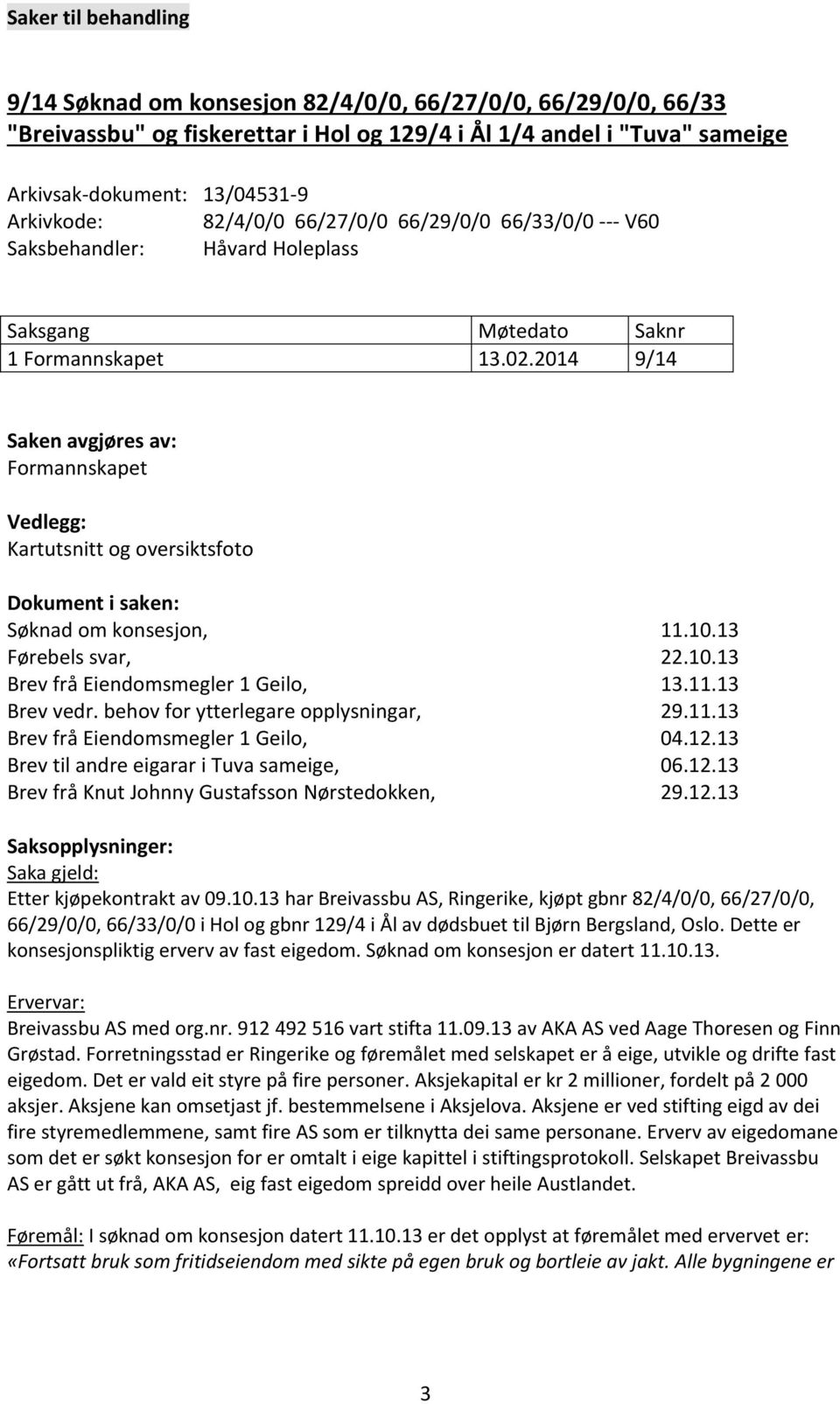 2014 9/14 Saken avgjøres av: Formannskapet Vedlegg: Kartutsnitt og oversiktsfoto Dokument i saken: Søknad om konsesjon, 11.10.13 Førebels svar, 22.10.13 Brev frå Eiendomsmegler 1 Geilo, 13.11.13 Brev vedr.