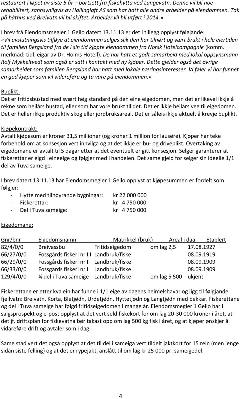 13 er det i tillegg opplyst følgjande: «Vil avslutningsvis tilføye at eiendommen selges slik den har tilhørt og vært brukt i hele eiertiden til familien Bergsland fra de i sin tid kjøpte eiendommen