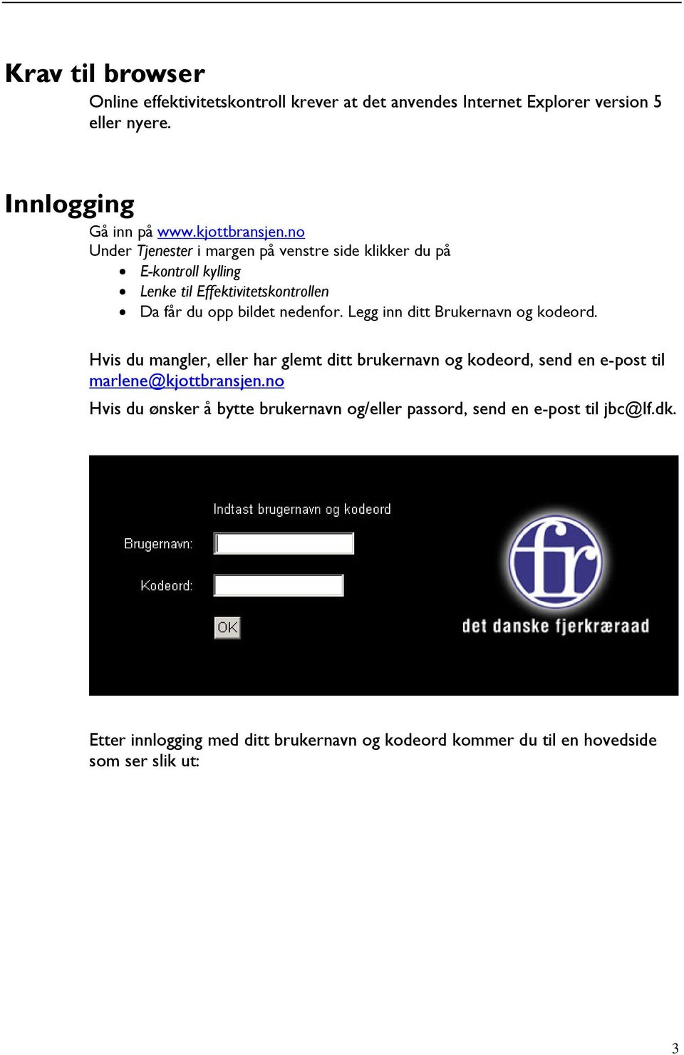 Legg inn ditt Brukernavn og kodeord. Hvis du mangler, eller har glemt ditt brukernavn og kodeord, send en e-post til marlene@kjottbransjen.