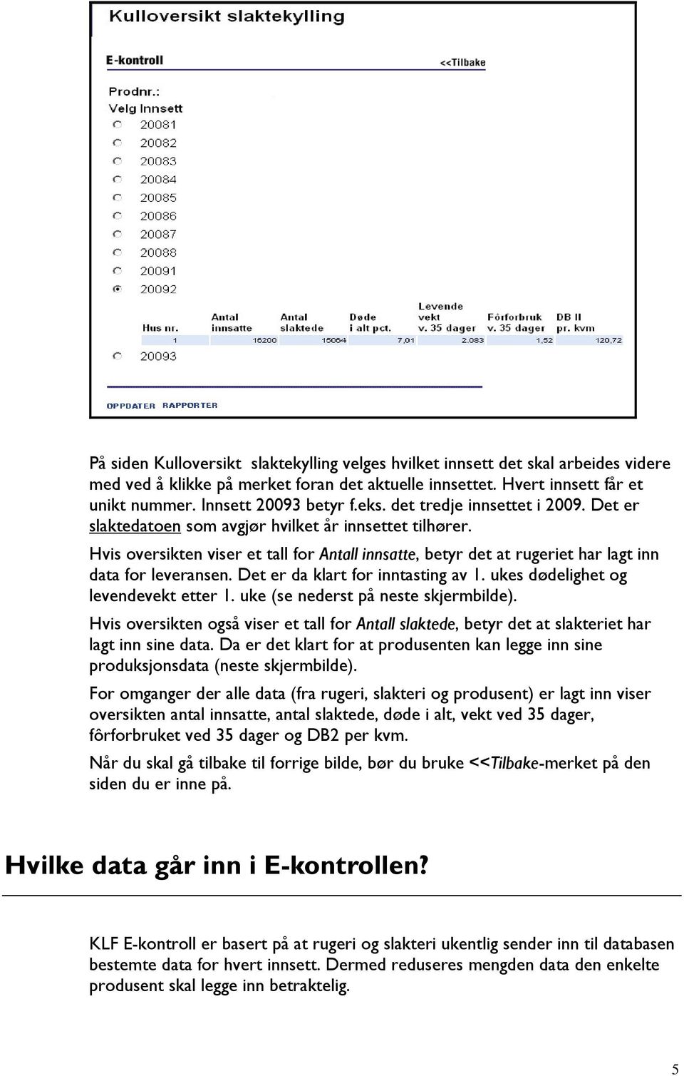 Hvis oversikten viser et tall for Antall innsatte, betyr det at rugeriet har lagt inn data for leveransen. Det er da klart for inntasting av 1. ukes dødelighet og levendevekt etter 1.