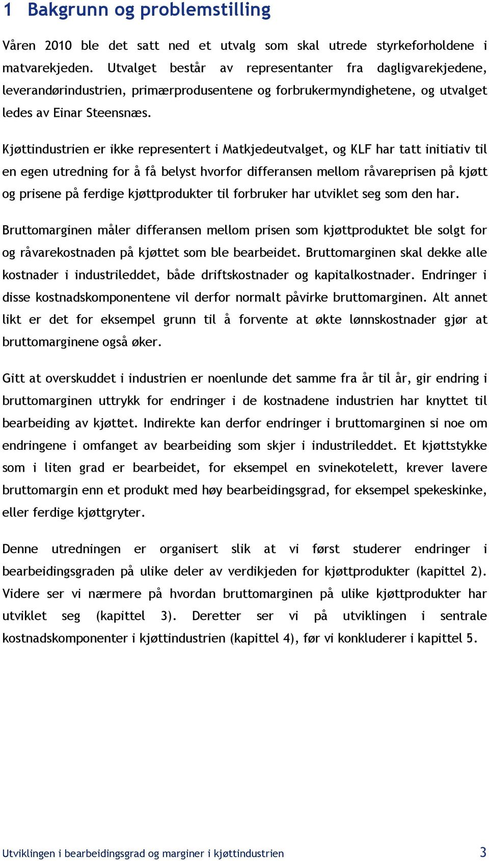 Kjøttindustrien er ikke representert i Matkjedeutvalget, og KLF har tatt initiativ til en egen utredning for å få belyst hvorfor differansen mellom råvareprisen på kjøtt og prisene på ferdige