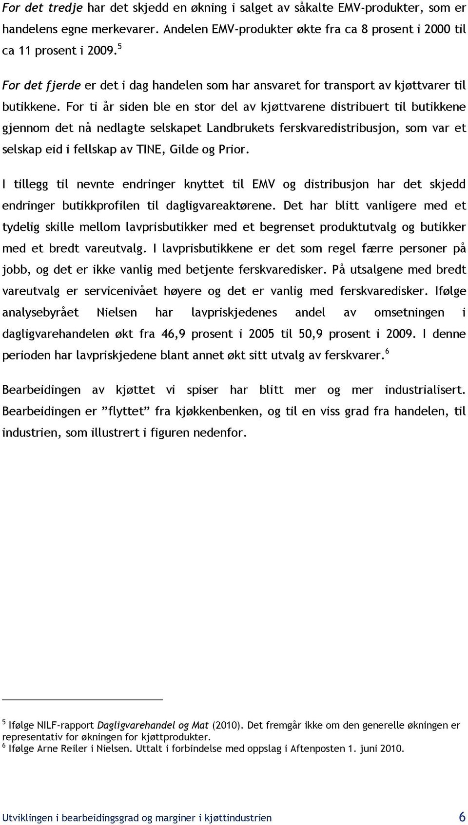 For ti år siden ble en stor del av kjøttvarene distribuert til butikkene gjennom det nå nedlagte selskapet Landbrukets ferskvaredistribusjon, som var et selskap eid i fellskap av TINE, Gilde og Prior.