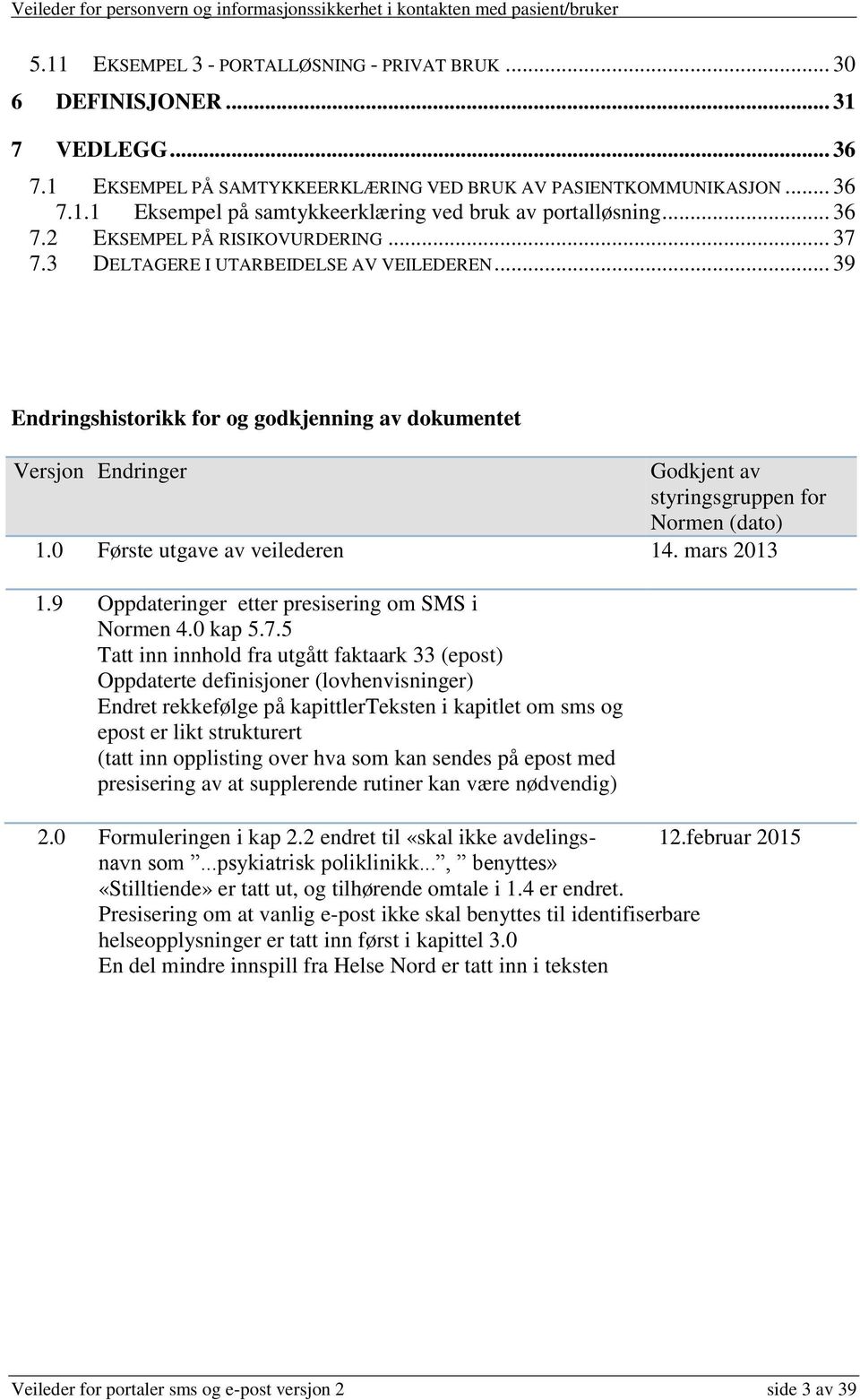 .. 39 Endringshistorikk for og godkjenning av dokumentet Versjon Endringer Godkjent av styringsgruppen for Normen (dato) 1.0 Første utgave av n 14. mars 2013 1.