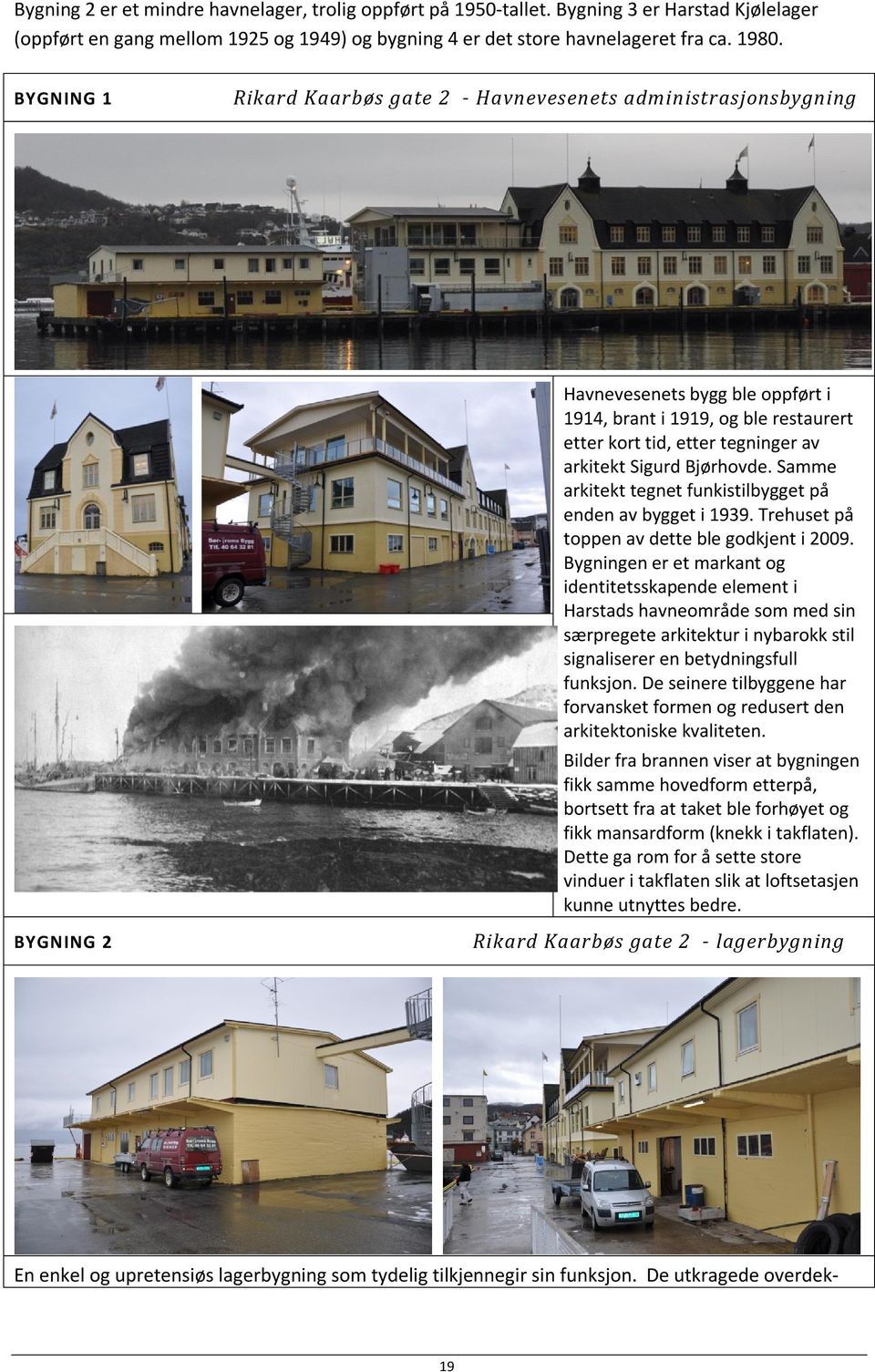 Bjørhovde. Samme arkitekt tegnet funkistilbygget på enden av bygget i 1939. Trehuset på toppen av dette ble godkjent i 2009.