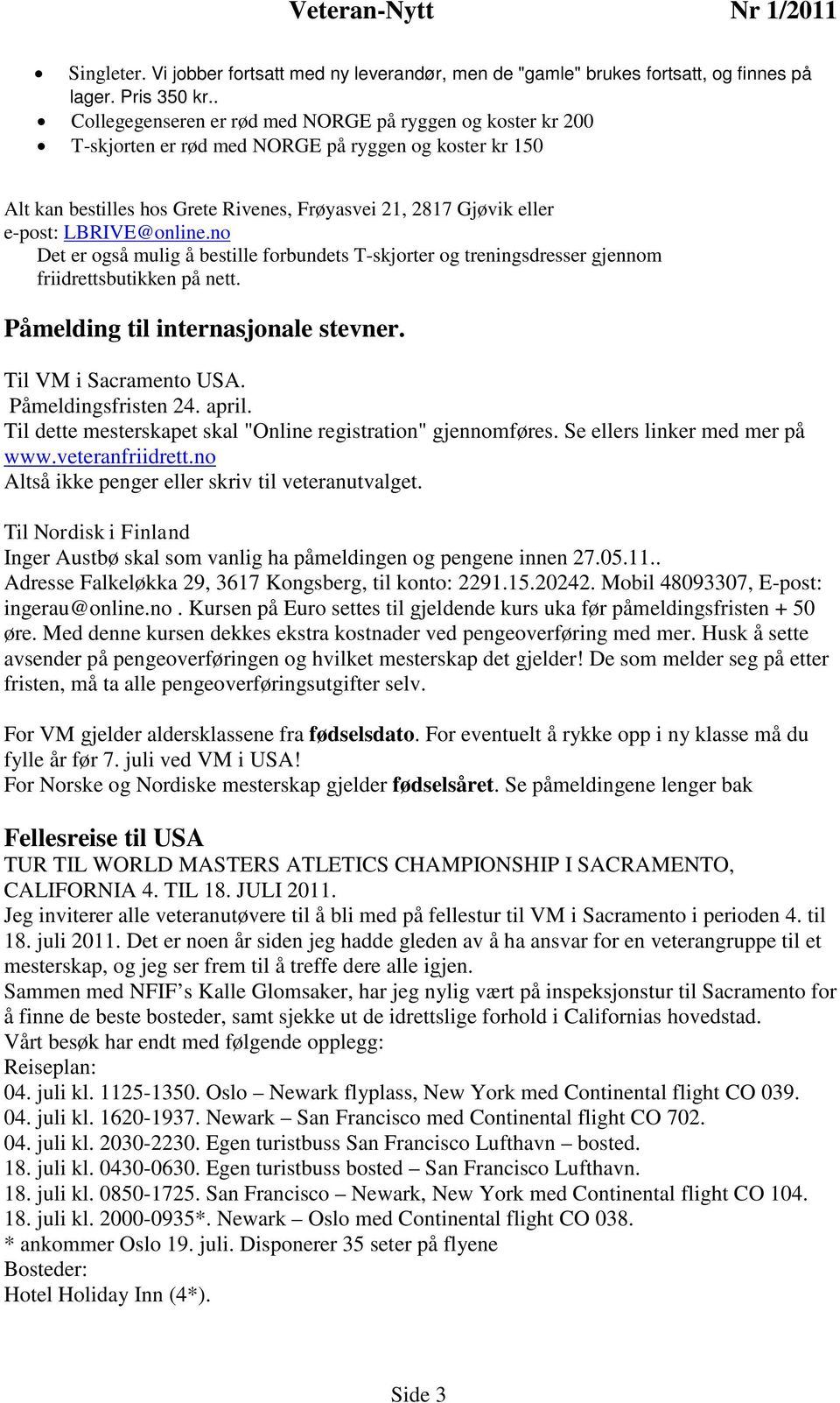 LBRIVE@online.no Det er også mulig å bestille forbundets T-skjorter og treningsdresser gjennom friidrettsbutikken på nett. Påmelding til internasjonale stevner. Til VM i Sacramento USA.