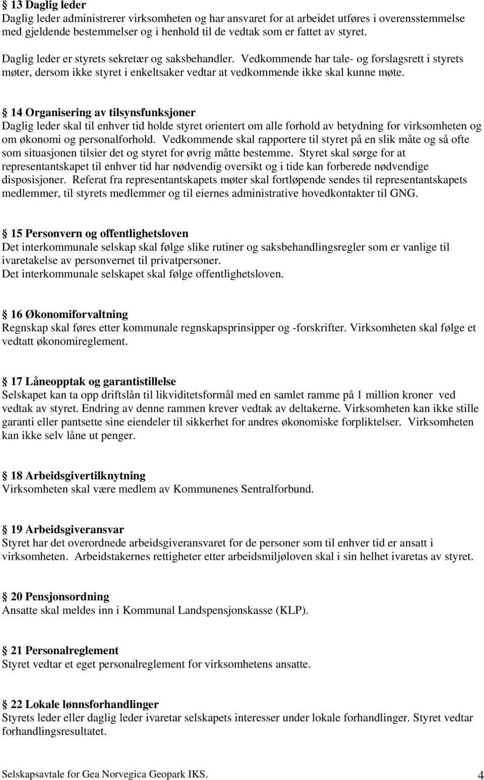 14 Organisering av tilsynsfunksjoner Daglig leder skal til enhver tid holde styret orientert om alle forhold av betydning for virksomheten og om økonomi og personalforhold.