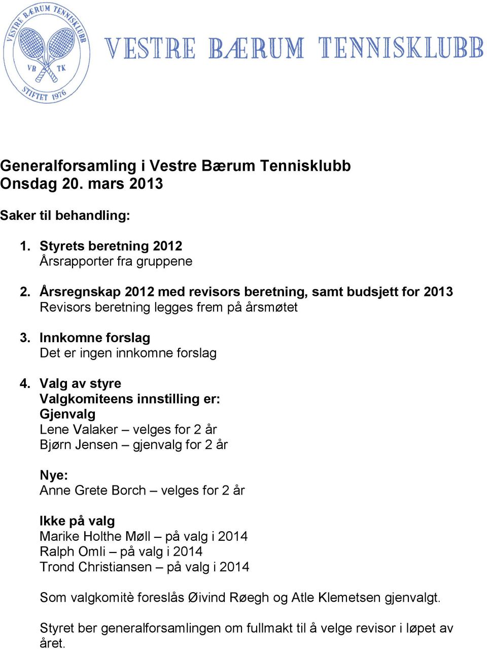 Valg av styre Valgkomiteens innstilling er: Gjenvalg Lene Valaker velges for 2 år Bjørn Jensen gjenvalg for 2 år Nye: Anne Grete Borch velges for 2 år Ikke på valg Marike