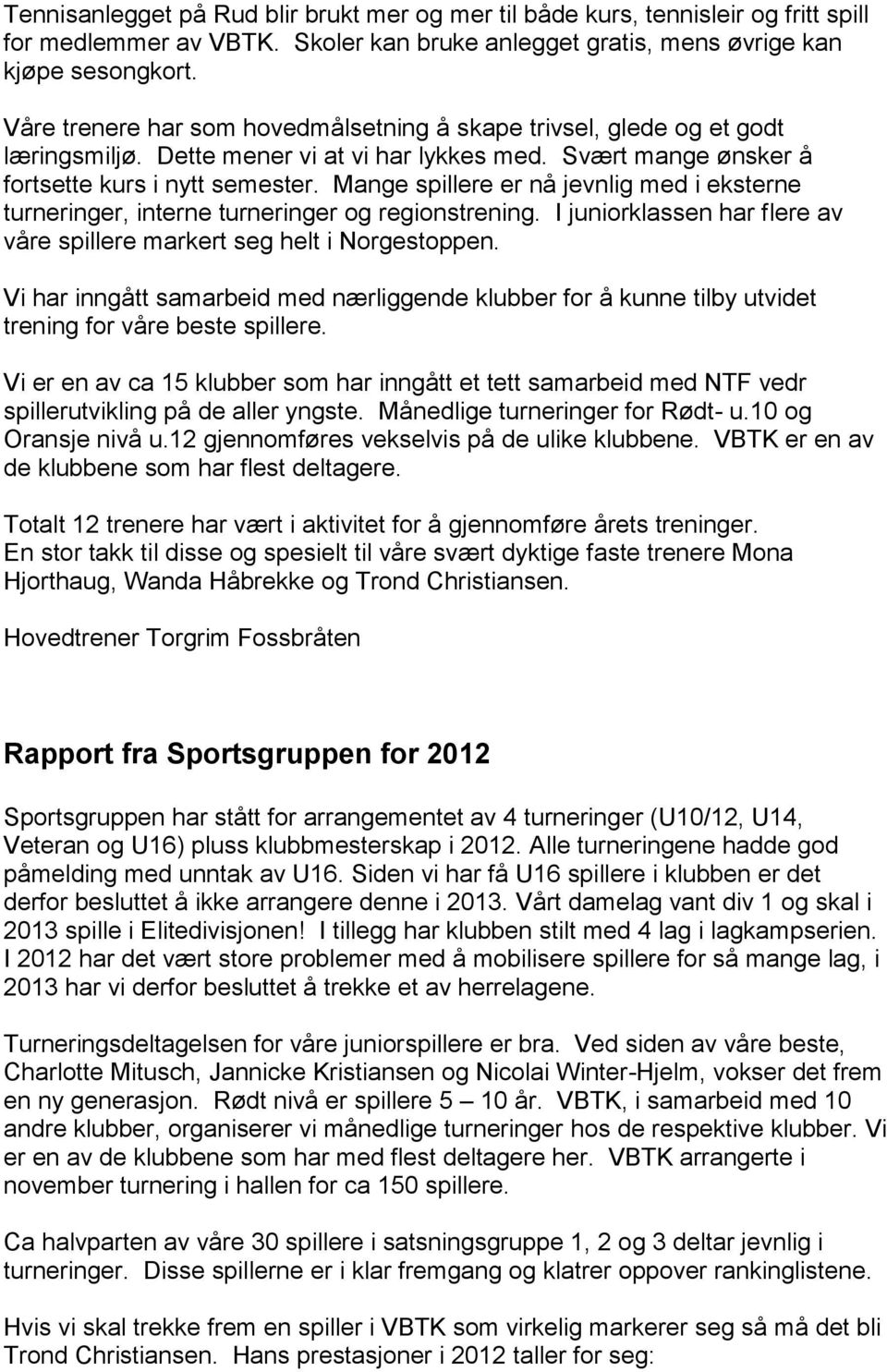 Mange spillere er nå jevnlig med i eksterne turneringer, interne turneringer og regionstrening. I juniorklassen har flere av våre spillere markert seg helt i Norgestoppen.