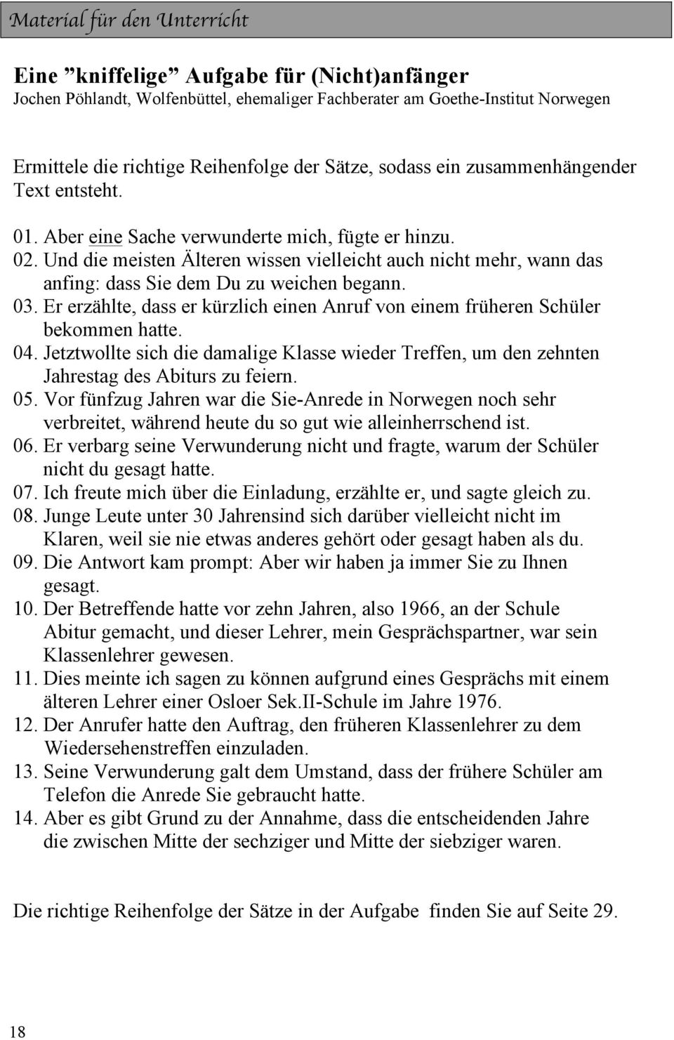 Und die meisten Älteren wissen vielleicht auch nicht mehr, wann das anfing: dass Sie dem Du zu weichen begann. 03. Er erzählte, dass er kürzlich einen Anruf von einem früheren Schüler bekommen hatte.