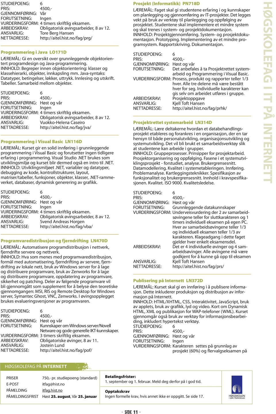 INNHOLD: Begreper innen objektorientering: klasser og klassehierarki, objekter, innkapsling mm. Java-syntaks: Datatyper, betingelser, løkker, uttrykk. Innlesing og utskrift. Tabeller.