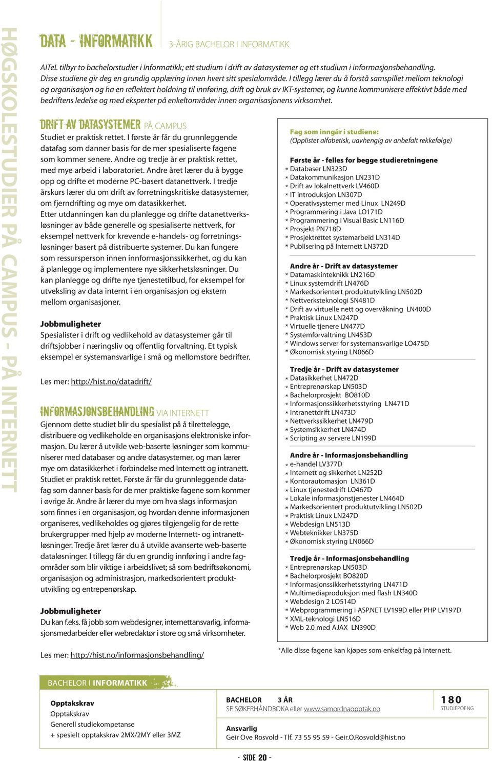 Andre året lærer du å bygge opp og drifte et moderne PC-basert datanettverk. I tredje årskurs lærer du om drift av forretningskritiske datasystemer, om fjerndrifting og mye om datasikkerhet.