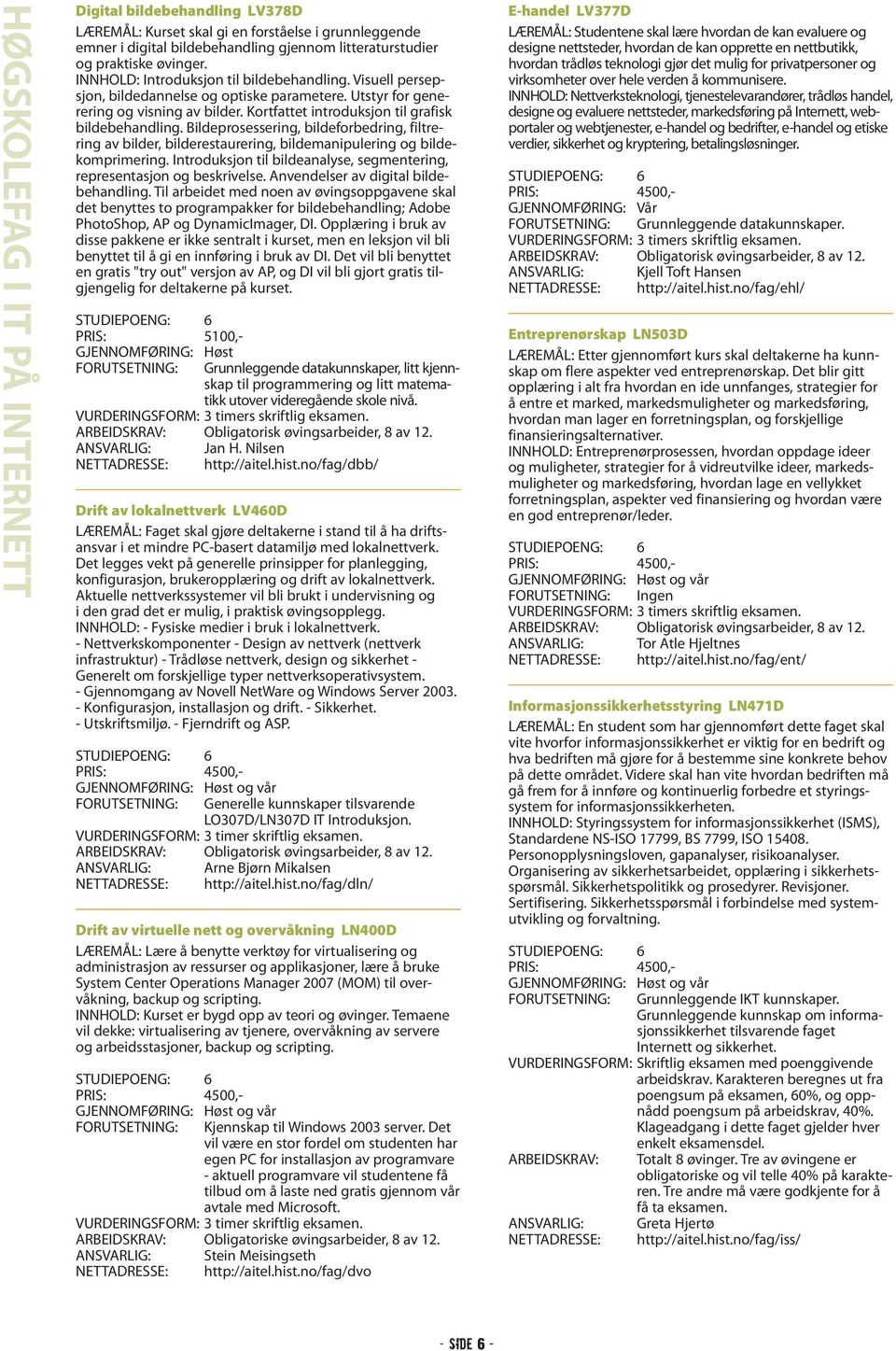 Bildeprosessering, bildeforbedring, filtrering av bilder, bilderestaurering, bildemanipulering og bildekomprimering. Introduksjon til bildeanalyse, segmentering, representasjon og beskrivelse.