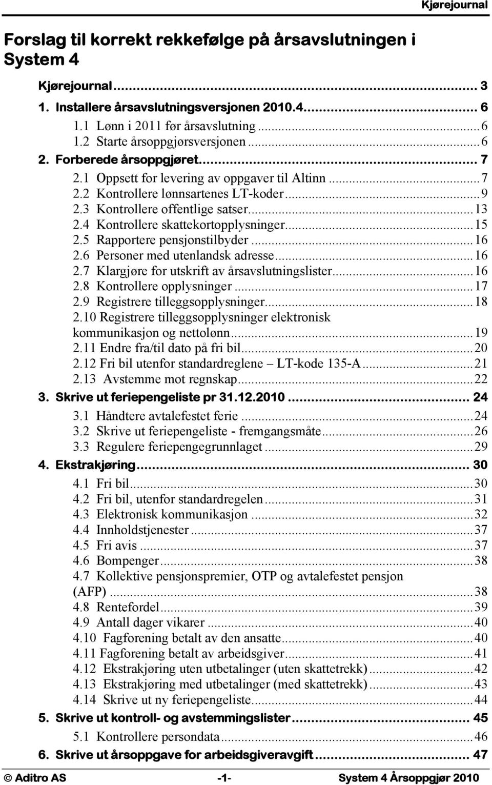 4 Kontrollere skattekortopplysninger...15 2.5 Rapportere pensjonstilbyder...16 2.6 Personer med utenlandsk adresse...16 2.7 Klargjøre for utskrift av årsavslutningslister...16 2.8 Kontrollere opplysninger.