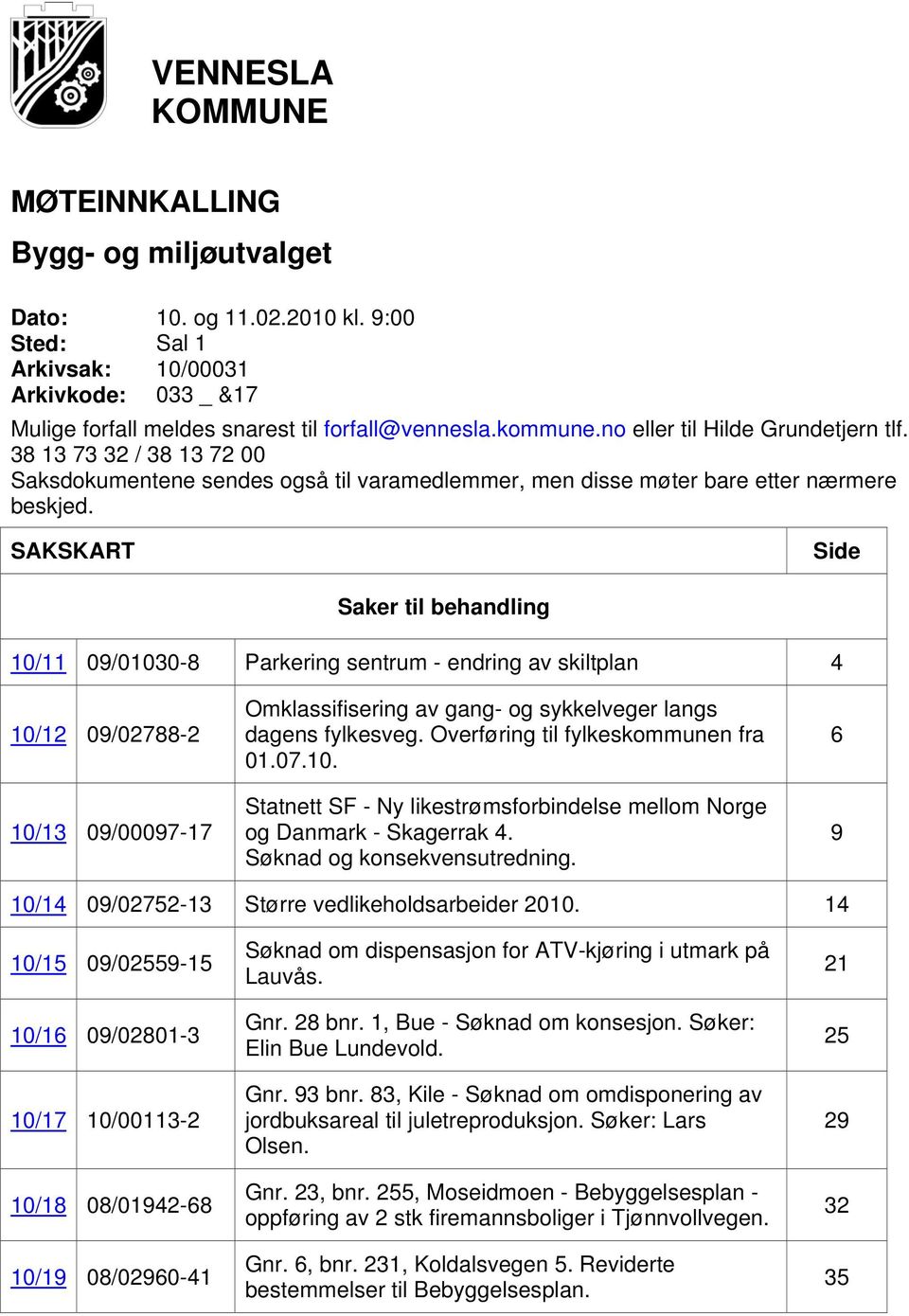 SAKSKART Side Saker til behandling 10/11 09/01030-8 Parkering sentrum - endring av skiltplan 4 10/12 09/02788-2 10/13 09/00097-17 Omklassifisering av gang- og sykkelveger langs dagens fylkesveg.