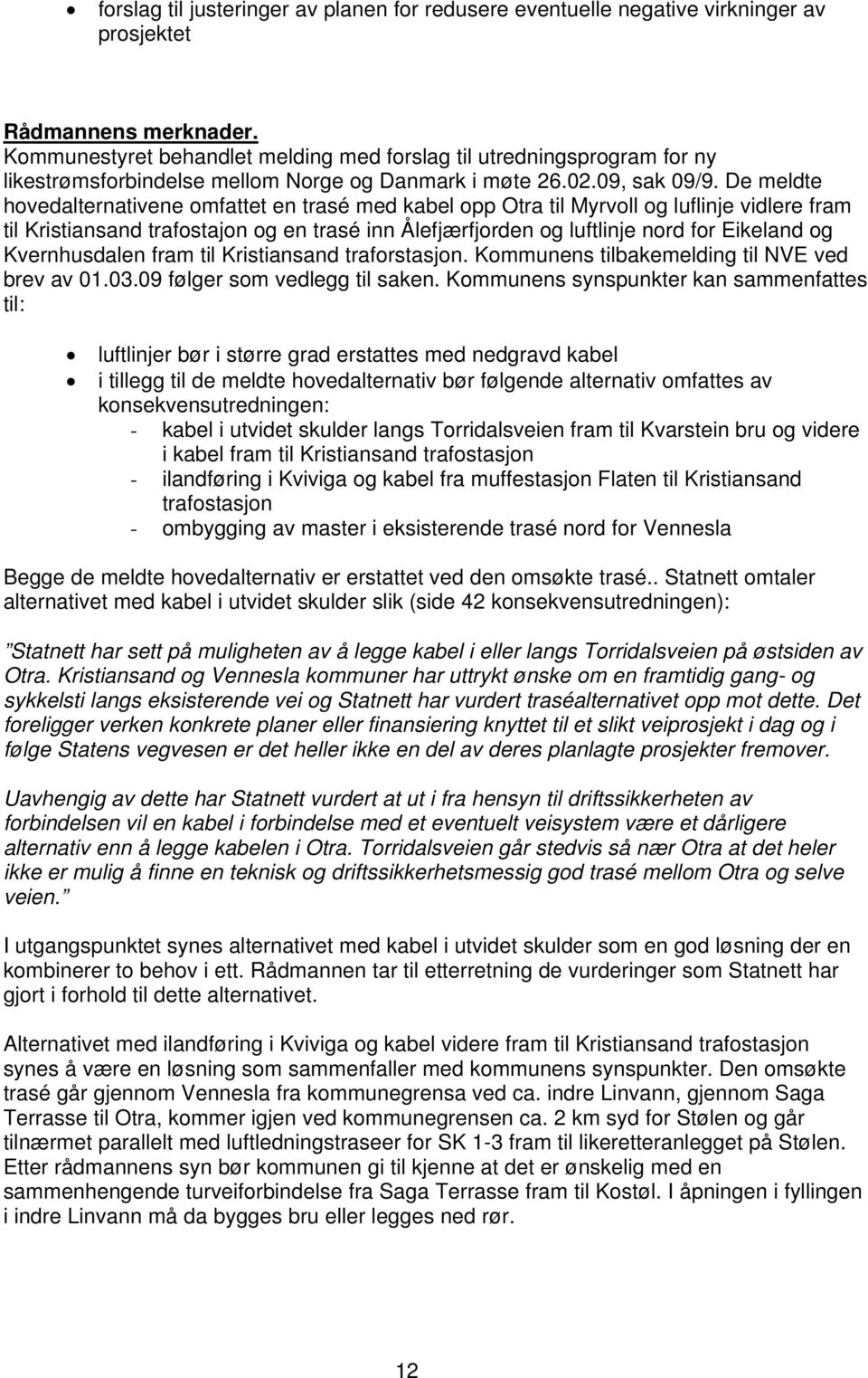 De meldte hovedalternativene omfattet en trasé med kabel opp Otra til Myrvoll og luflinje vidlere fram til Kristiansand trafostajon og en trasé inn Ålefjærfjorden og luftlinje nord for Eikeland og