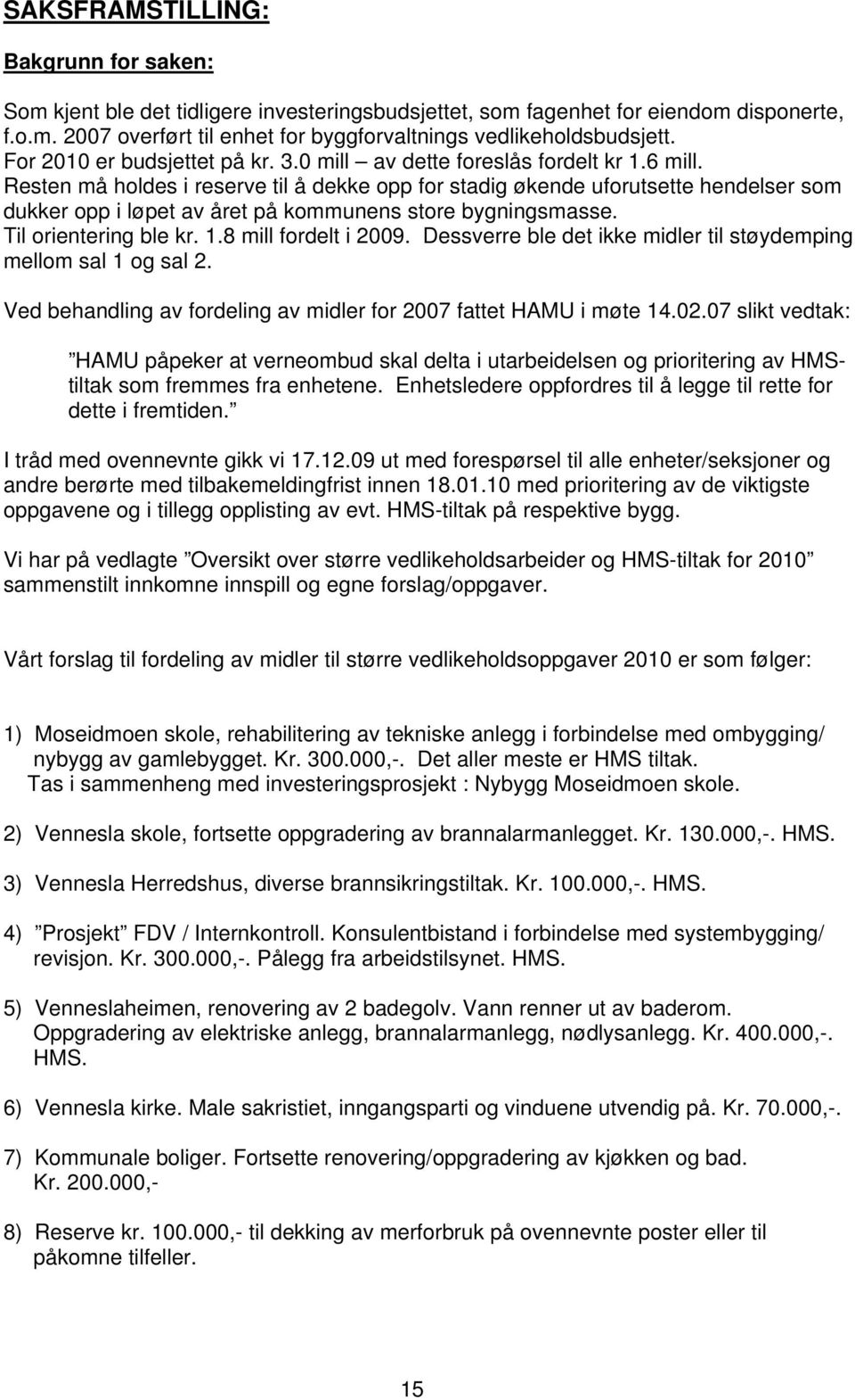 Resten må holdes i reserve til å dekke opp for stadig økende uforutsette hendelser som dukker opp i løpet av året på kommunens store bygningsmasse. Til orientering ble kr. 1.8 mill fordelt i 2009.