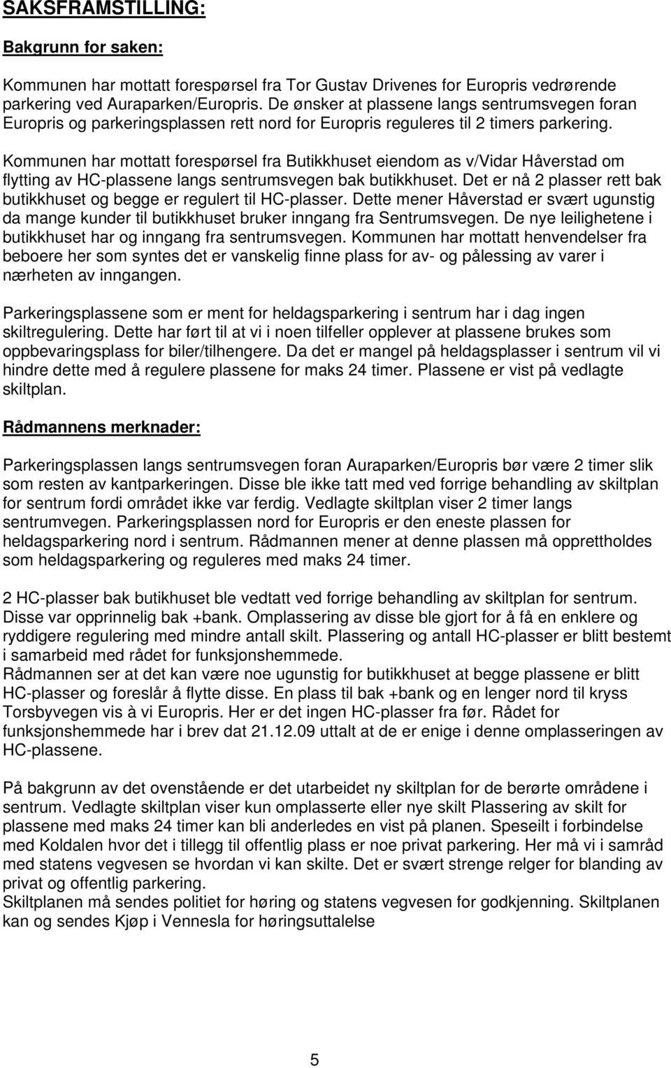 Kommunen har mottatt forespørsel fra Butikkhuset eiendom as v/vidar Håverstad om flytting av HC-plassene langs sentrumsvegen bak butikkhuset.