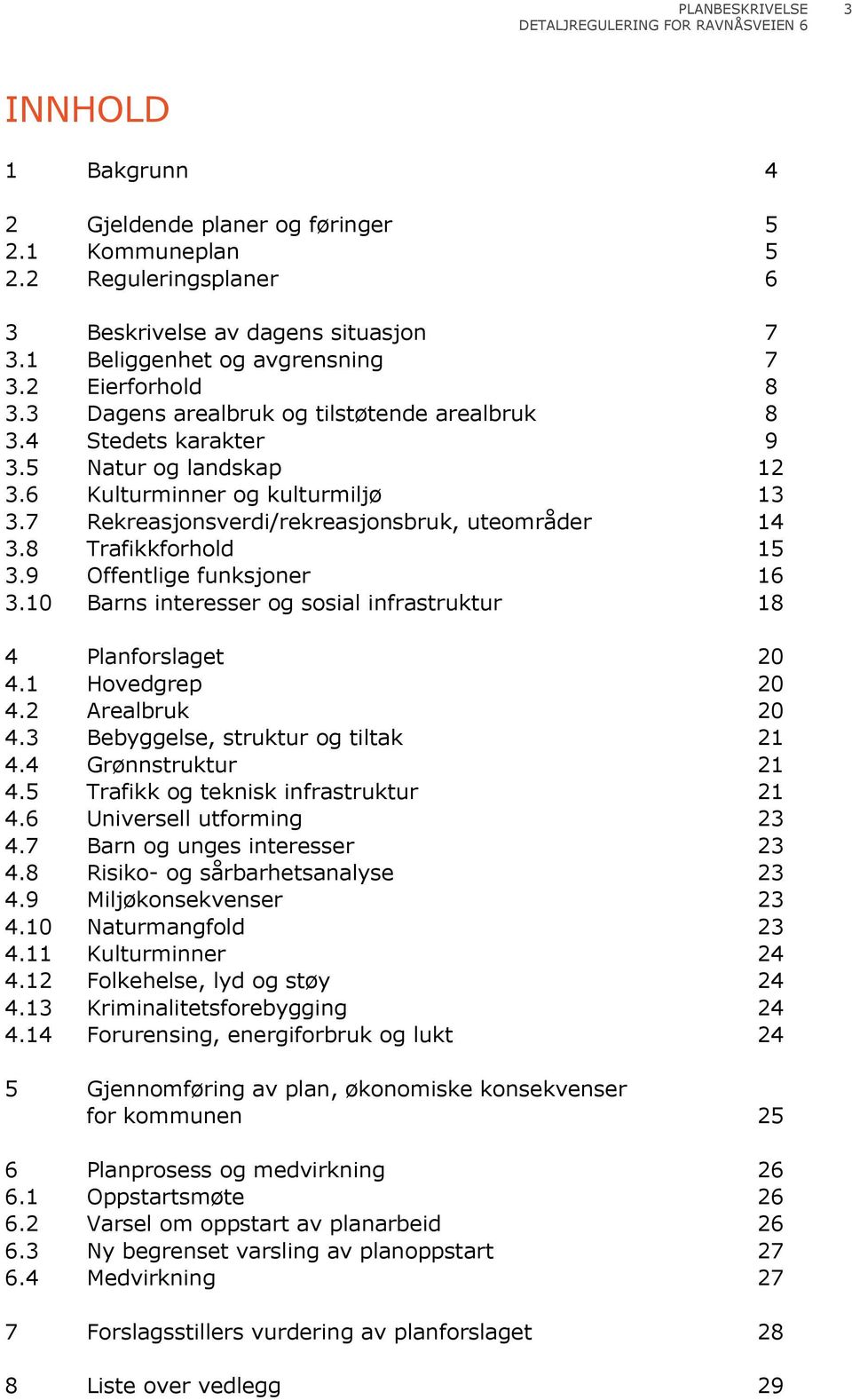 8 Trafikkforhold 15 3.9 Offentlige funksjoner 16 3.10 Barns interesser og sosial infrastruktur 18 4 Planforslaget 20 4.1 Hovedgrep 20 4.2 Arealbruk 20 4.3 Bebyggelse, struktur og tiltak 21 4.