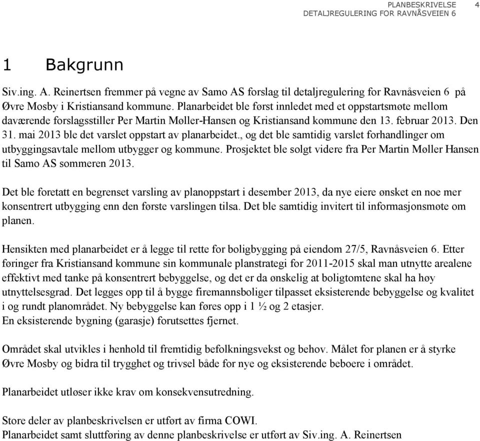 mai 2013 ble det varslet oppstart av planarbeidet., og det ble samtidig varslet forhandlinger om utbyggingsavtale mellom utbygger og kommune.