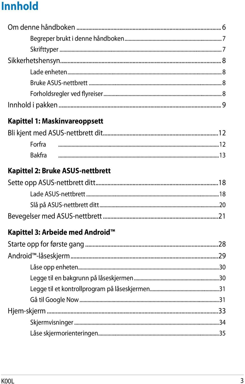 ..18 Lade ASUS-nettbrett...18 Slå på ASUS-nettbrett ditt...20 Bevegelser med ASUS-nettbrett...21 Kapittel 3: Arbeide med Android Starte opp for første gang...28 Android -låseskjerm.