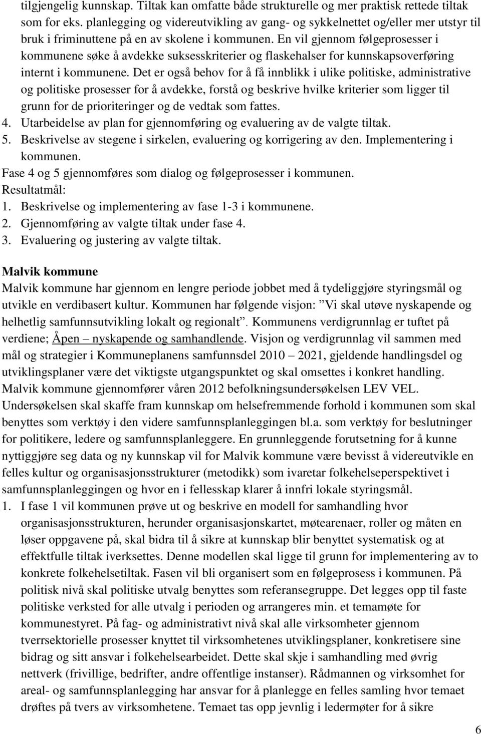 En vil gjennom følgeprosesser i kommunene søke å avdekke suksesskriterier og flaskehalser for kunnskapsoverføring internt i kommunene.