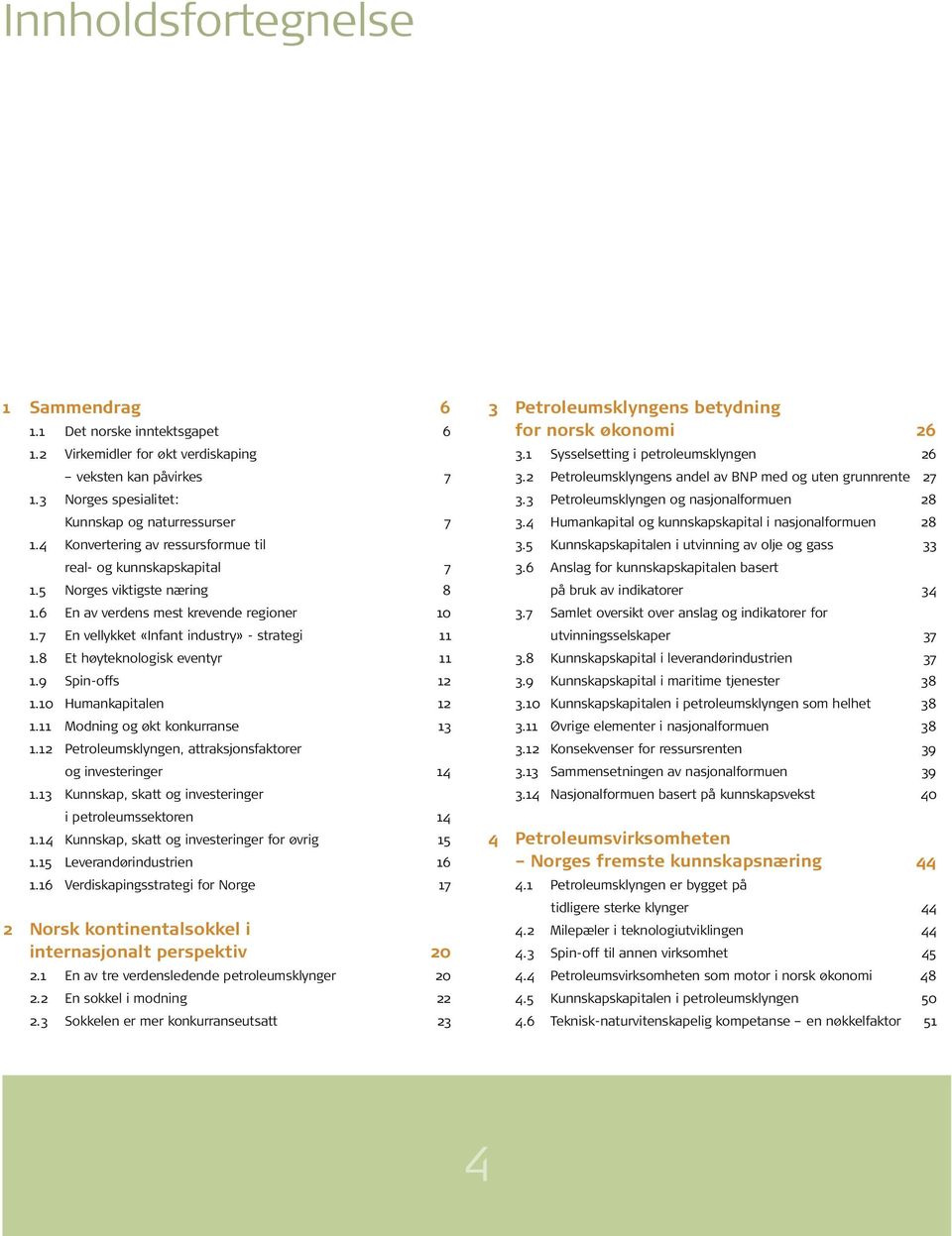 8 Et høyteknologisk eventyr 11 1.9 Spin-offs 12 1.10 Humankapitalen 12 1.11 Modning og økt konkurranse 13 1.12 Petroleumsklyngen, attraksjonsfaktorer og investeringer 14 1.