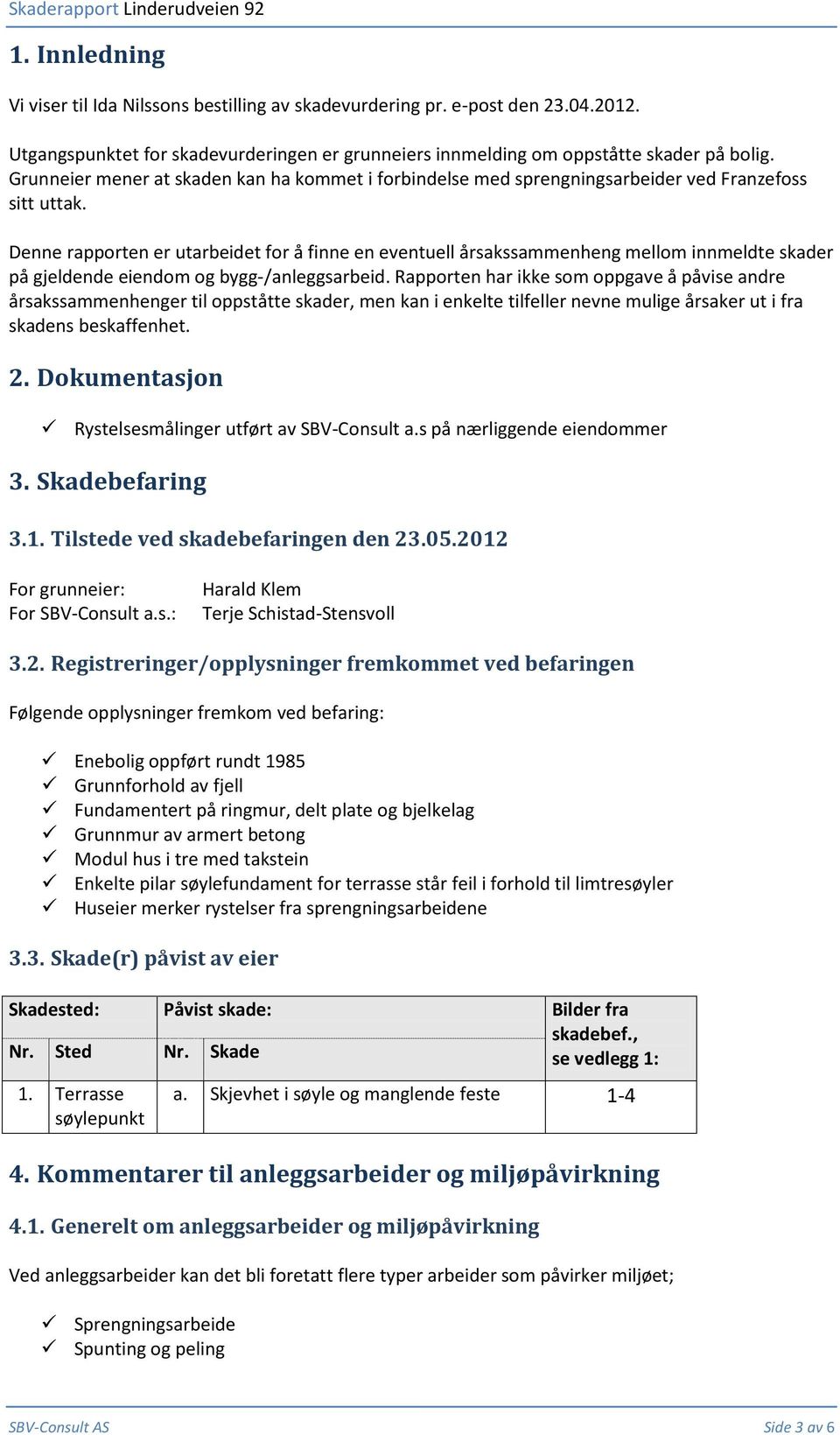 Denne rapporten er utarbeidet for å finne en eventuell årsakssammenheng mellom innmeldte skader på gjeldende eiendom og bygg-/anleggsarbeid.