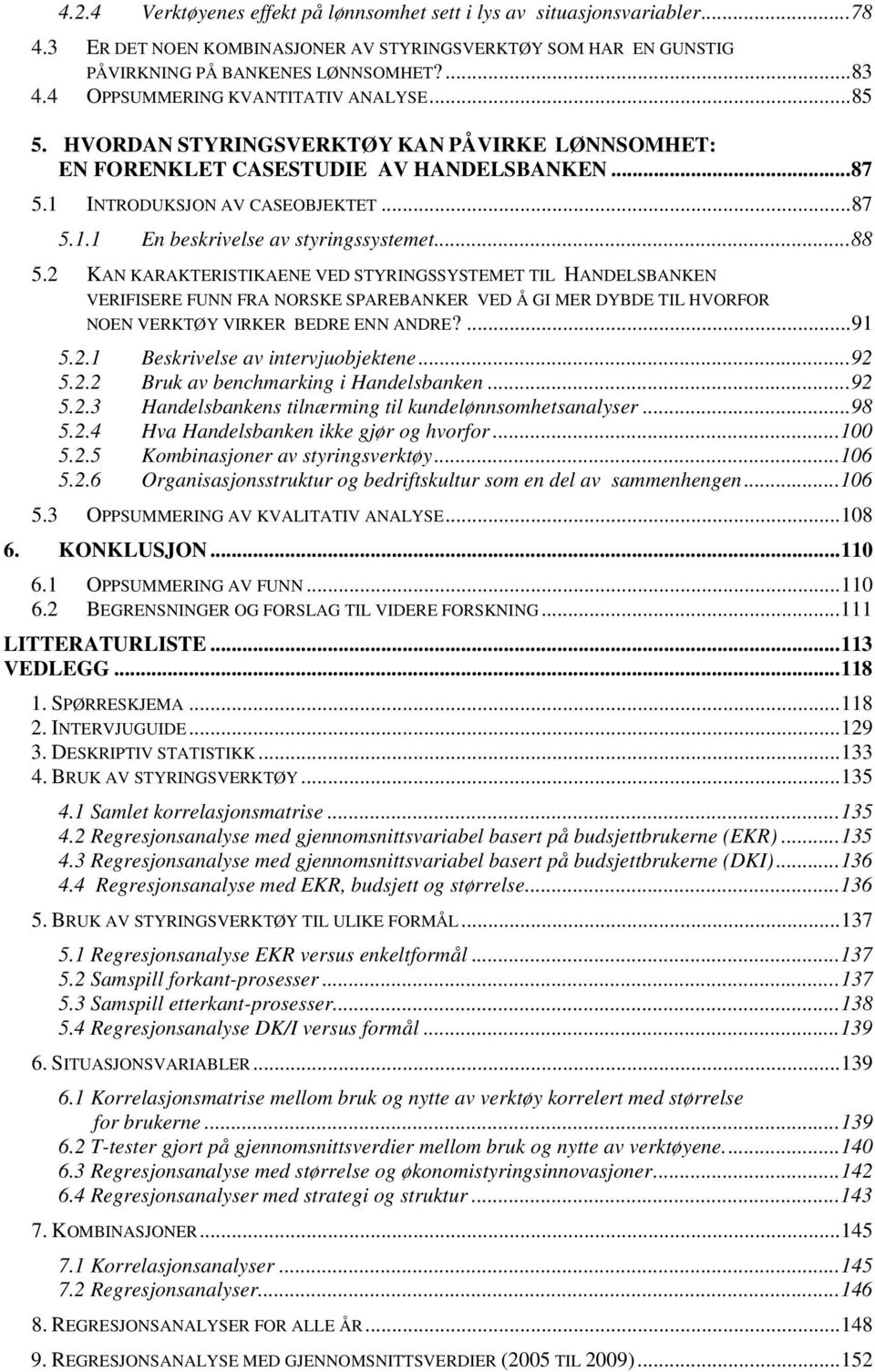 .. 88 5.2 KAN KARAKTERISTIKAENE VED STYRINGSSYSTEMET TIL HANDELSBANKEN VERIFISERE FUNN FRA NORSKE SPAREBANKER VED Å GI MER DYBDE TIL HVORFOR NOEN VERKTØY VIRKER BEDRE ENN ANDRE?... 91 5.2.1 Beskrivelse av intervjuobjektene.