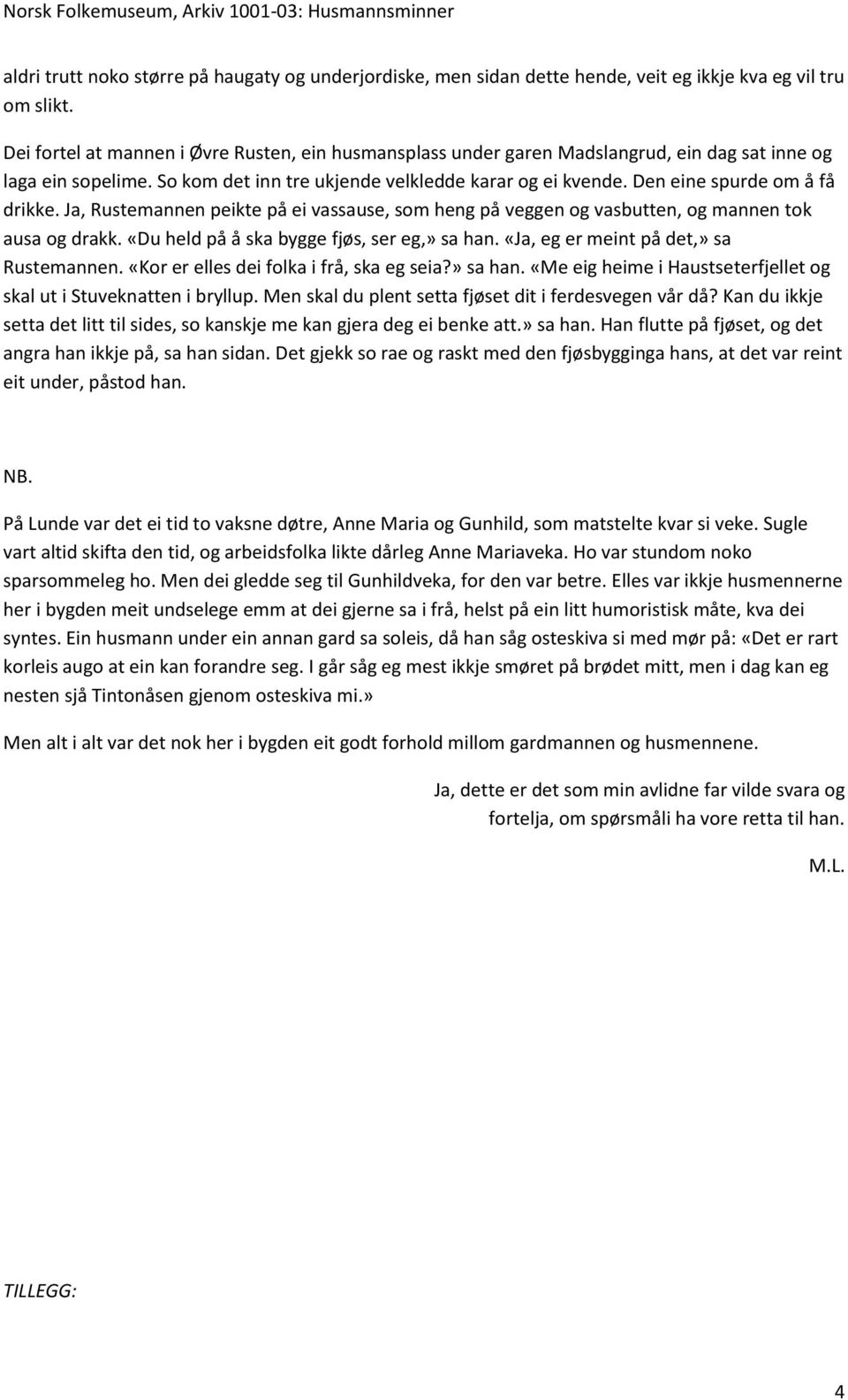 Den eine spurde om å få drikke. Ja, Rustemannen peikte på ei vassause, som heng på veggen og vasbutten, og mannen tok ausa og drakk. «Du held på å ska bygge fjøs, ser eg,» sa han.