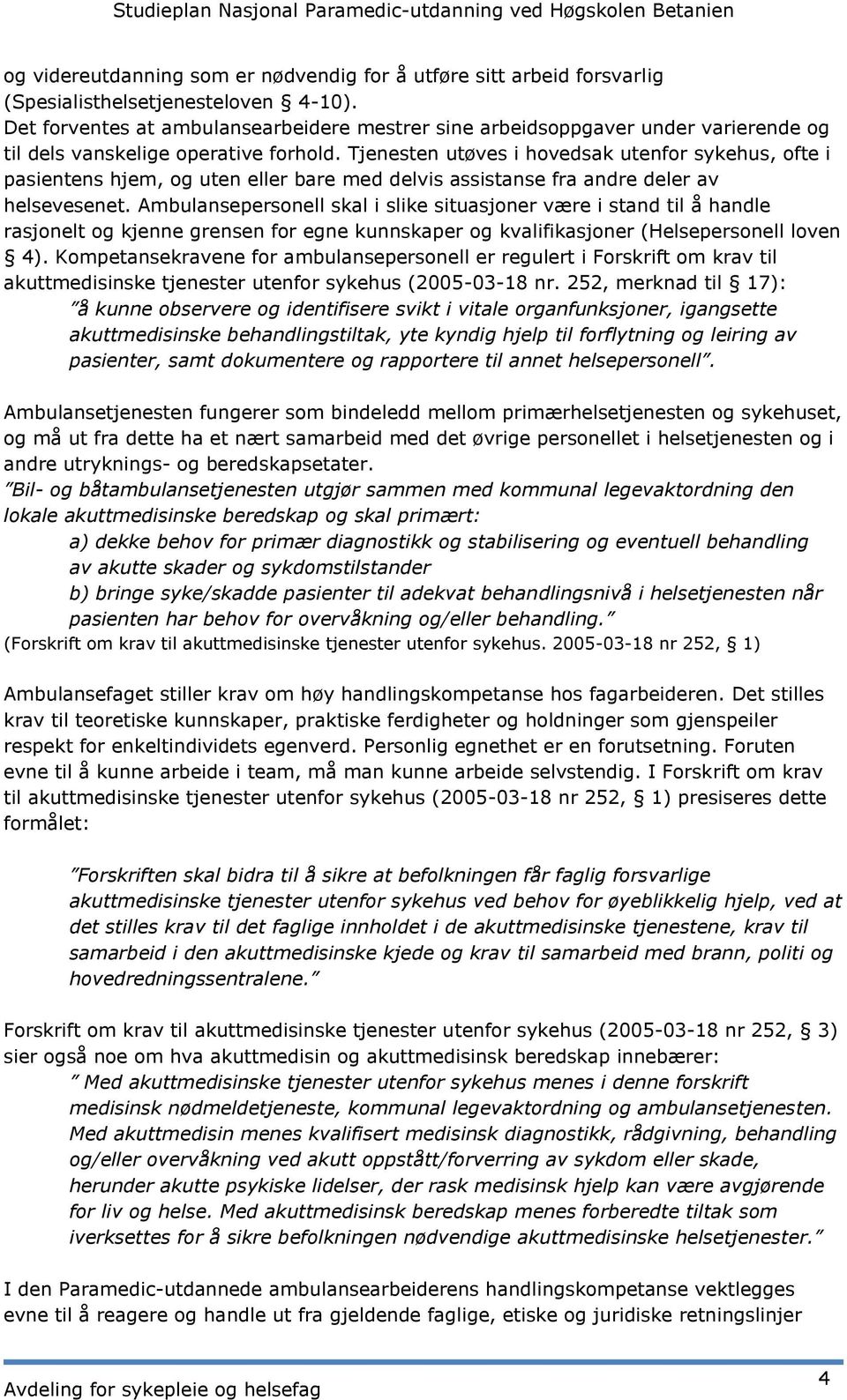 Tjenesten utøves i hovedsak utenfor sykehus, ofte i pasientens hjem, og uten eller bare med delvis assistanse fra andre deler av helsevesenet.