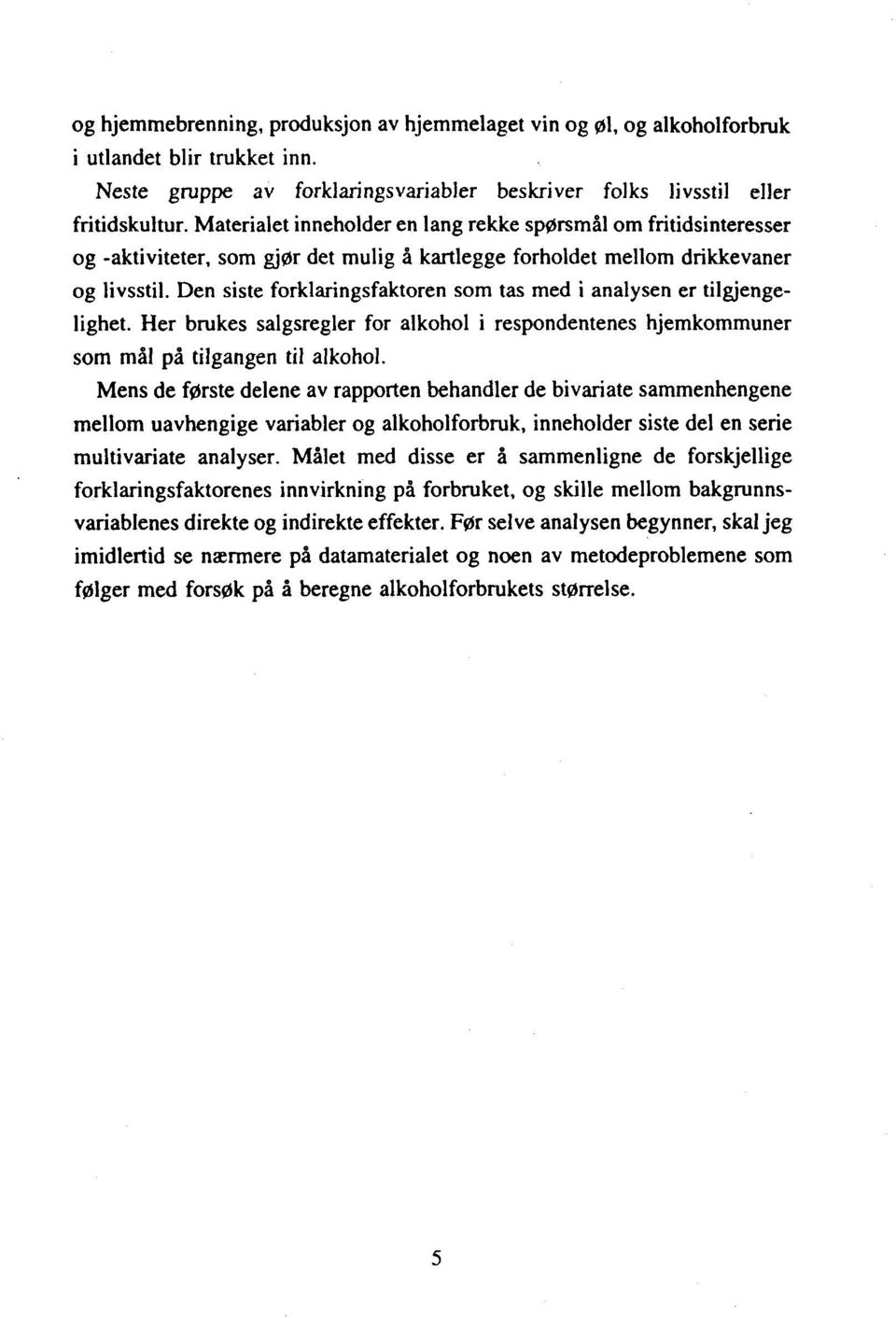 Den siste forklaringsfaktoren som tas med i analysen er tilgjengelighet. Her brukes salgsregler for alkohol i respondentenes hjemkommuner som mål på tilgangen til alkohol.