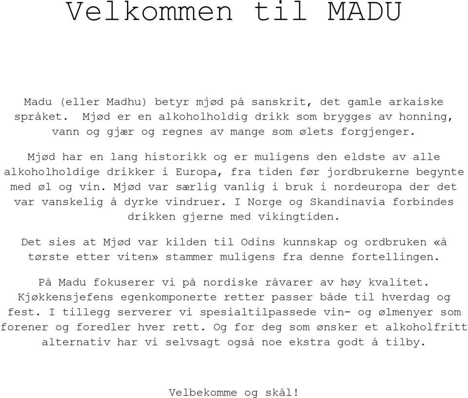 Mjød var særlig vanlig i bruk i nordeuropa der det var vanskelig å dyrke vindruer. I Norge og Skandinavia forbindes drikken gjerne med vikingtiden.